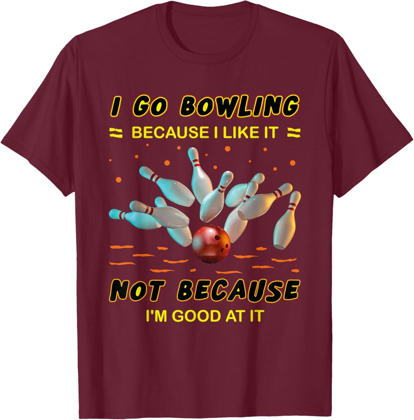 I Go Bowling Because I Like It Not Because I'm Good At It T-Shirt - T-Shirt | Maroon