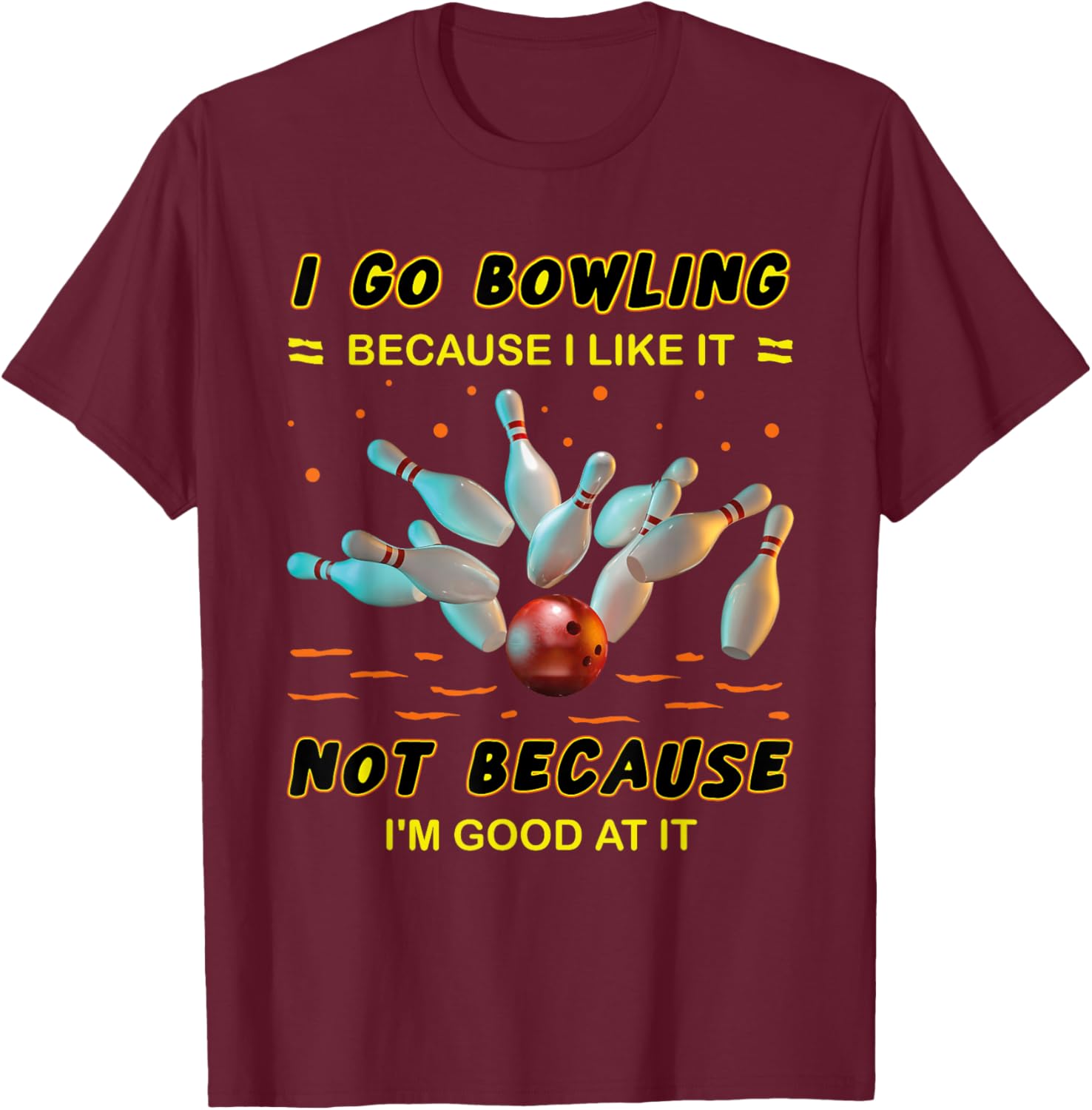 I Go Bowling Because I Like It Not Because I'm Good At It T-Shirt - T-Shirt | Maroon
