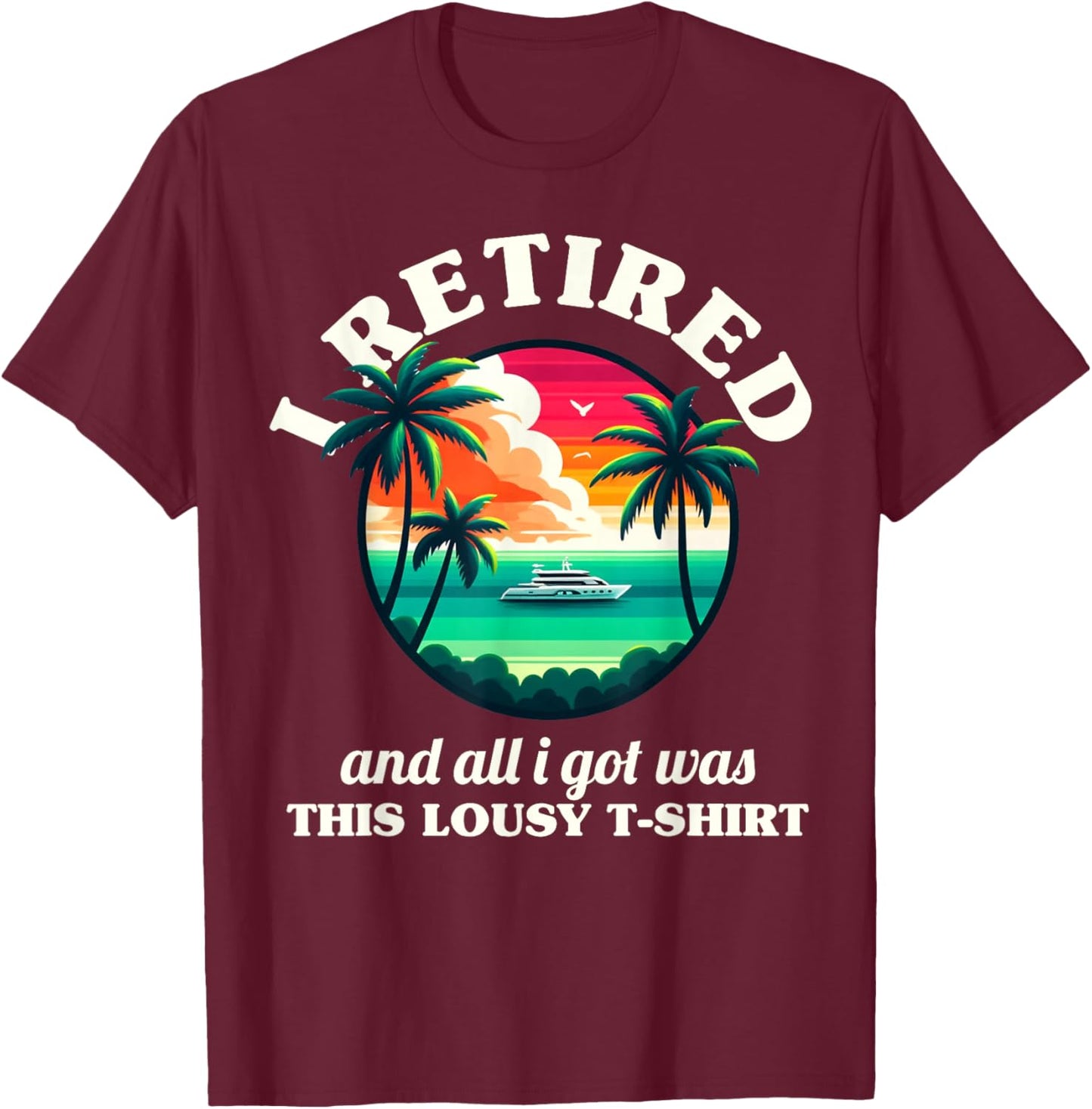 Funny Retirement I Retired And All I Got Was This Lousy T-Shirt - T-Shirt | Maroon