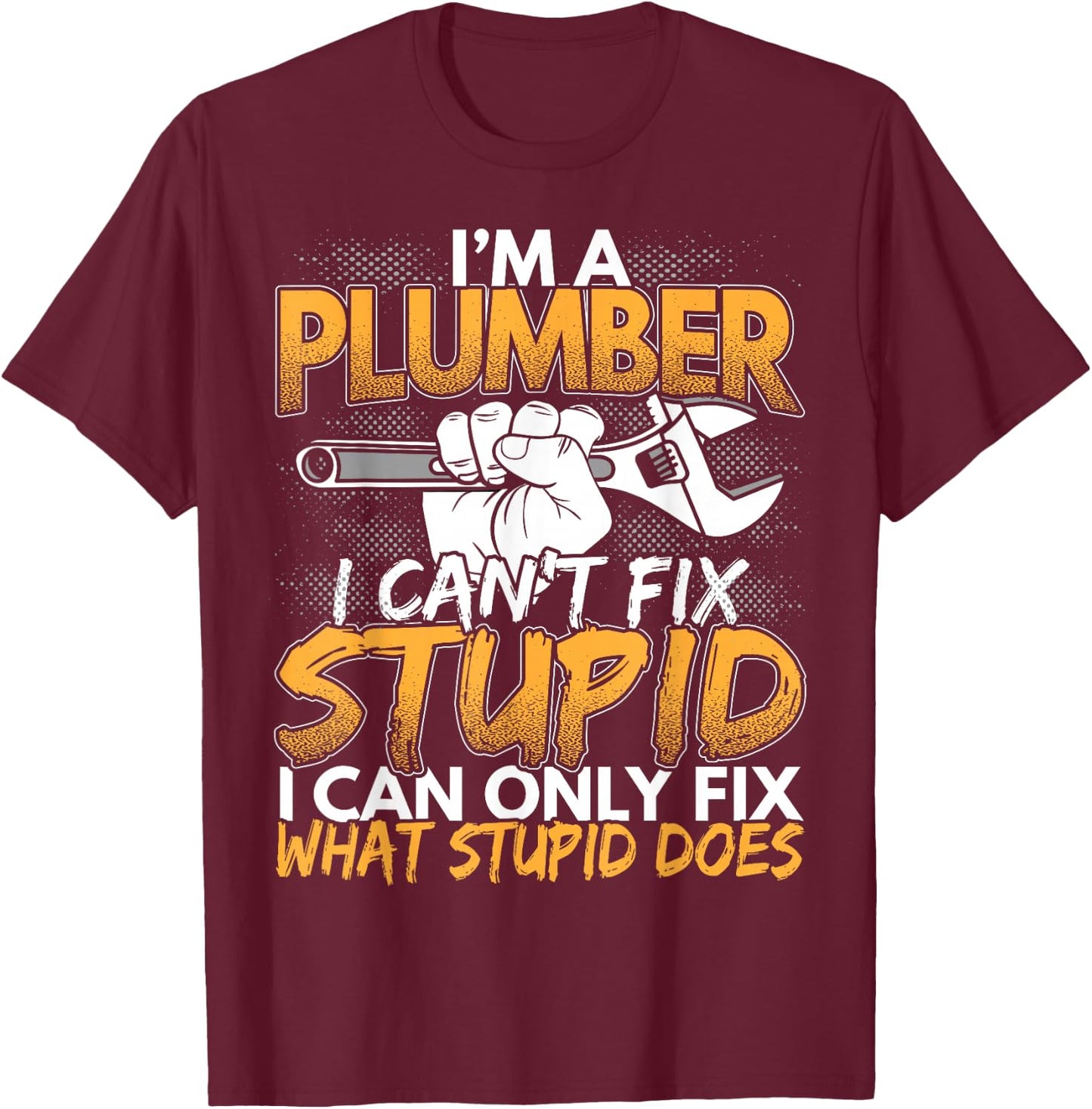 Funny I'm a Plumber, I Can't Fix Stupid Design T-Shirt - T-Shirt | Maroon