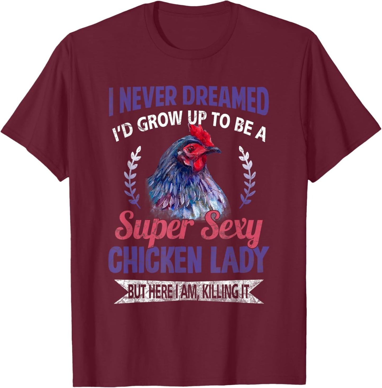 I Never Dreamed I'd Grow Up To Be A Super Sexy Chicken Lady T-Shirt - T-Shirt | Maroon