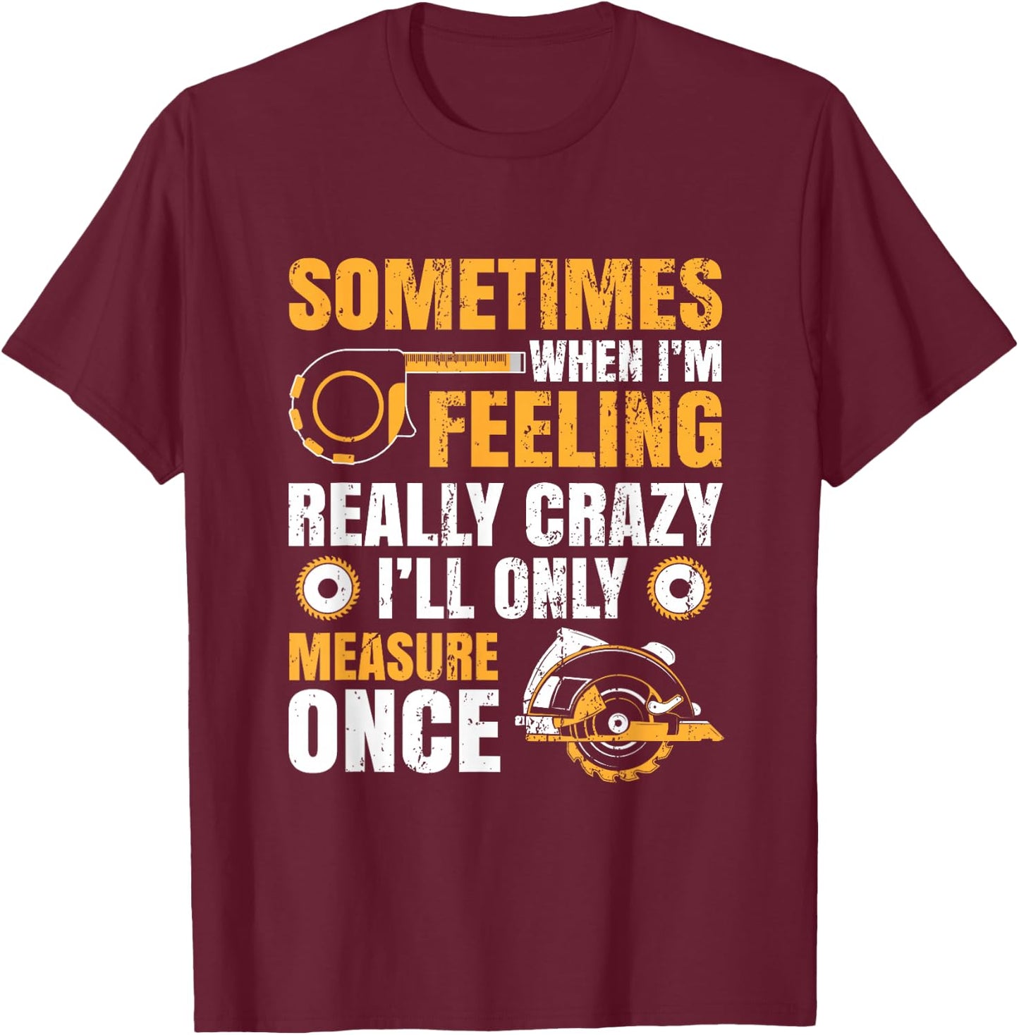 Sometimes When I'm Feeling Crazy I'll Only Measure Once T-Shirt - T-Shirt | Maroon