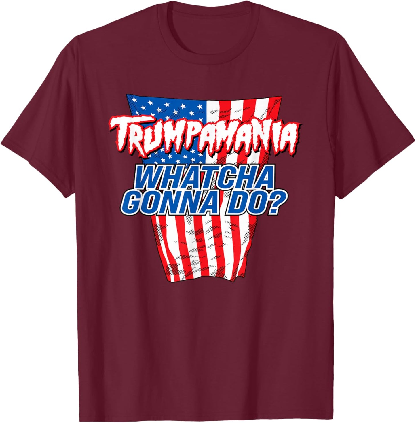 TRUMPAMANIA - WHATCHA GONNA DO Trump 2024 election vote USA T-Shirt - T-Shirt | Maroon