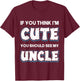 If You Think I'm Cute You Should See My Uncle Funny T-Shirt - T-Shirt | Maroon