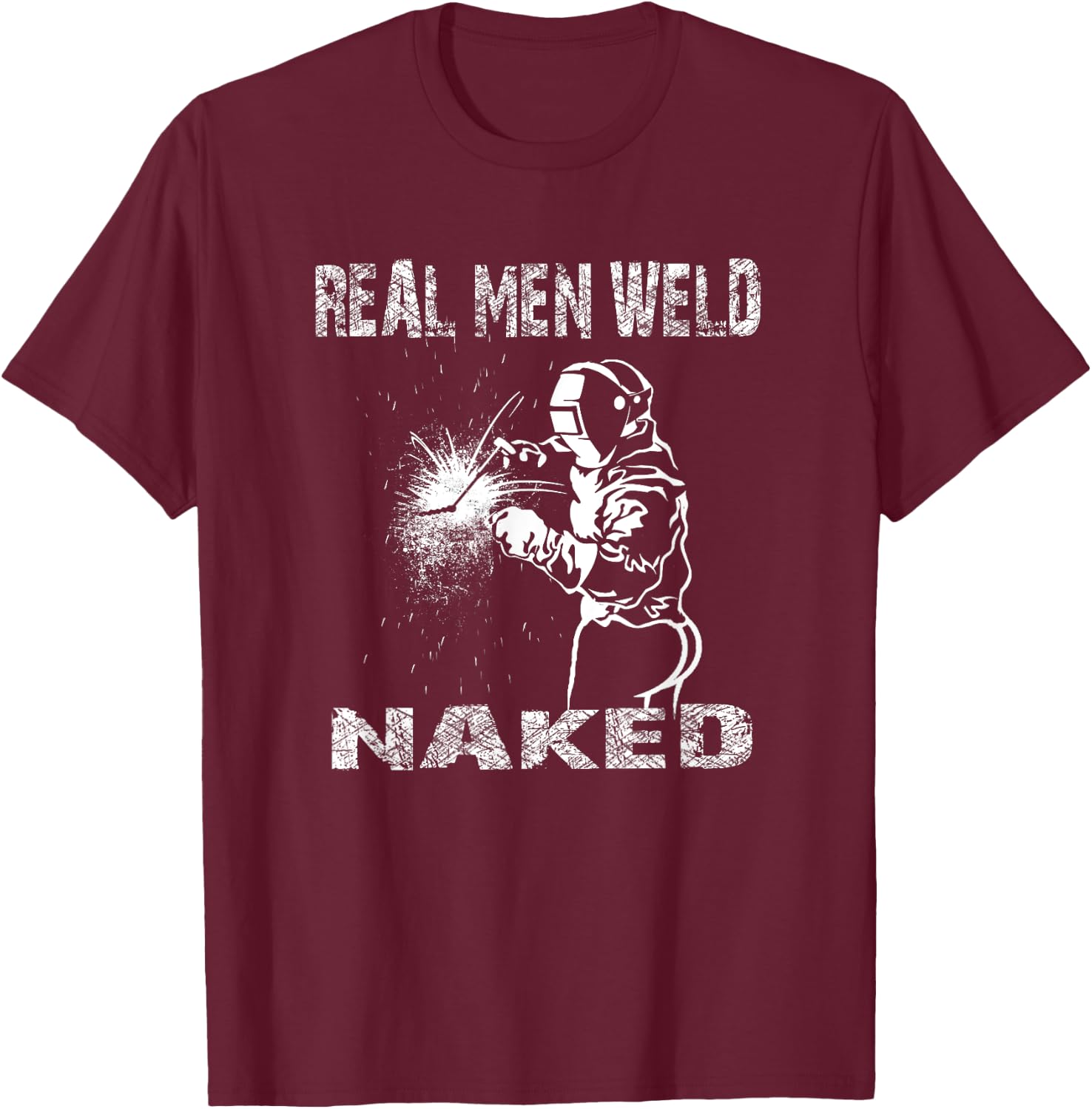 Real Men Weld Naked Funny Welding Welder Pipeline Engineer T-Shirt - T-Shirt | Maroon