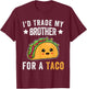I'd Trade My Brother For A Taco Funny Taco Cinco De Mayo T-Shirt - T-Shirt | Maroon