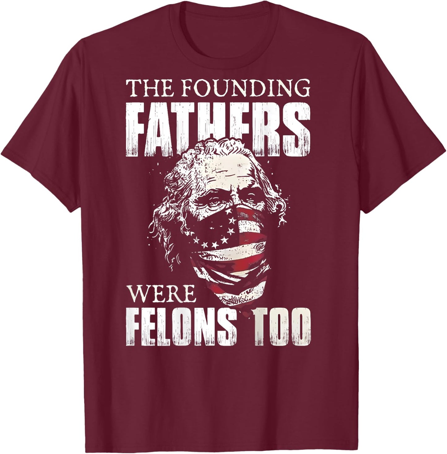 The Founding Fathers Were Felons Too (on back) T-Shirt - T-Shirt | Maroon