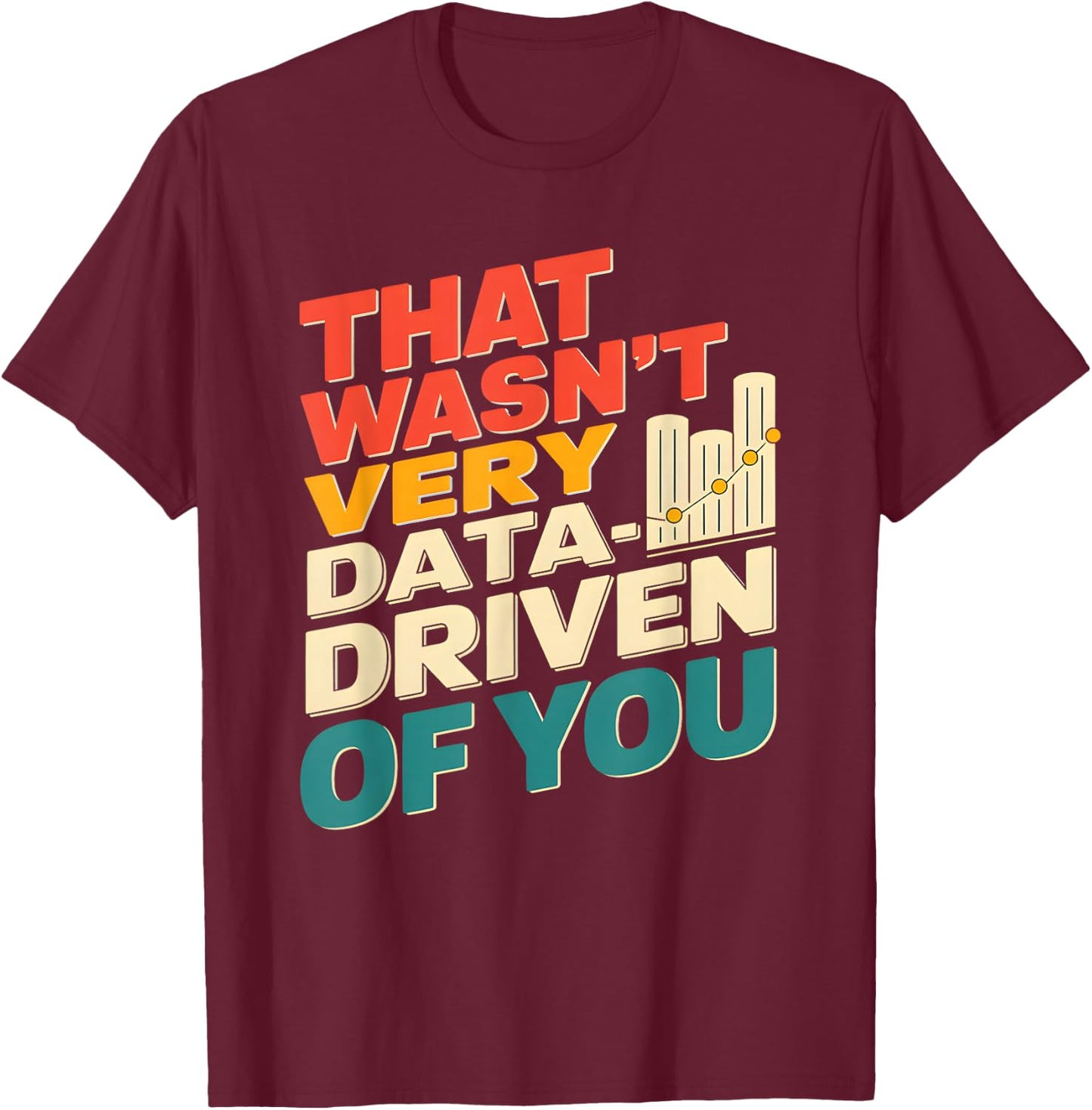 That Wasn't Very Data Driven of You Funny scientist analysts T-Shirt - T-Shirt | Maroon