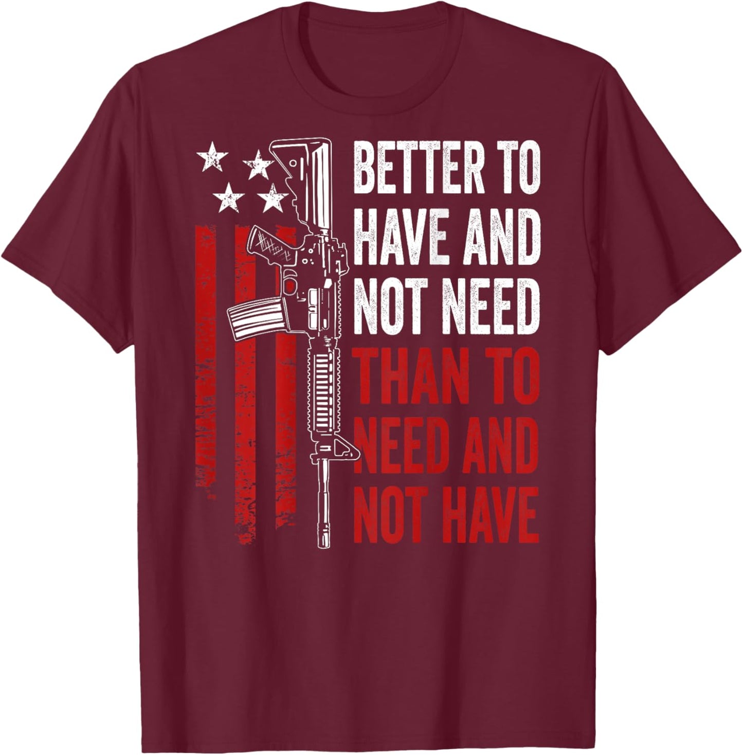 Better To Have And Not Need - Guns AR15 USA Funny (ON BACK) T-Shirt - T-Shirt | Maroon