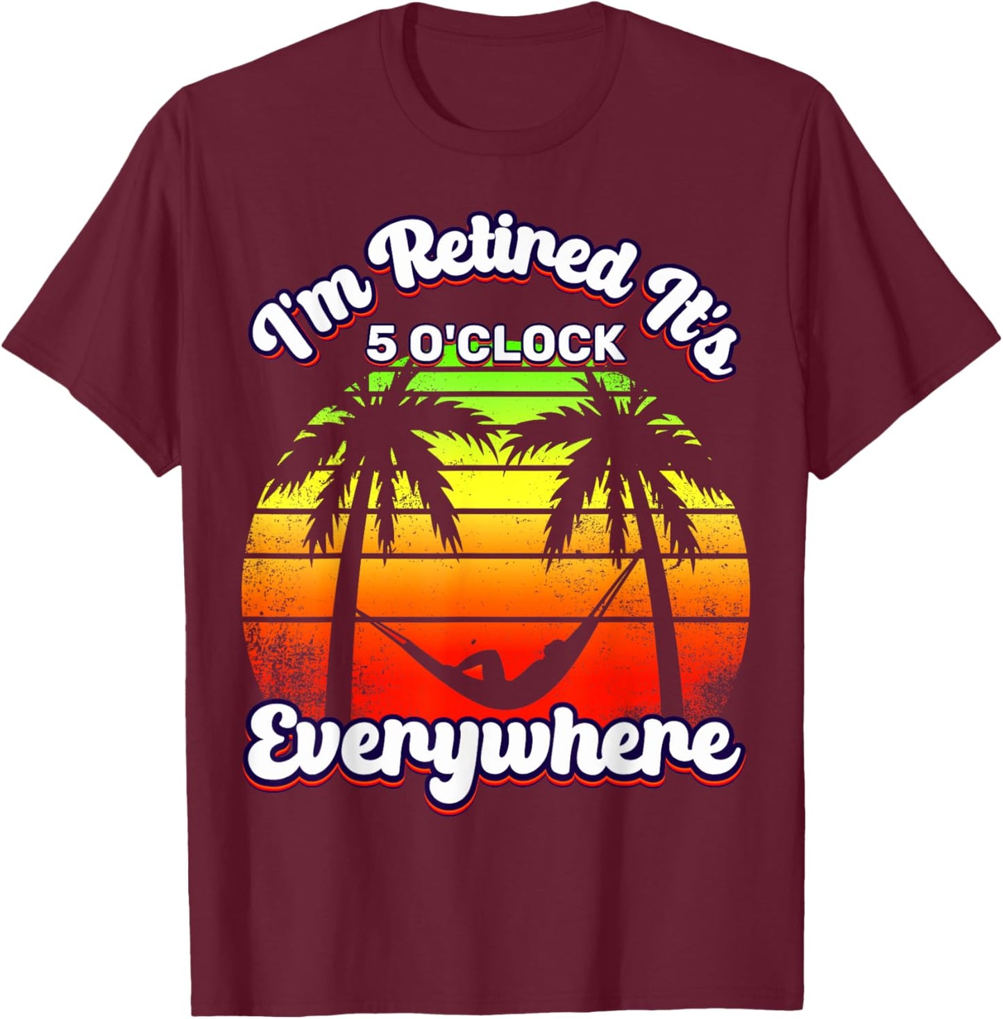 It's 5 O'Clock Everywhere I'm Retired summer Retirement T-Shirt - T-Shirt | Maroon