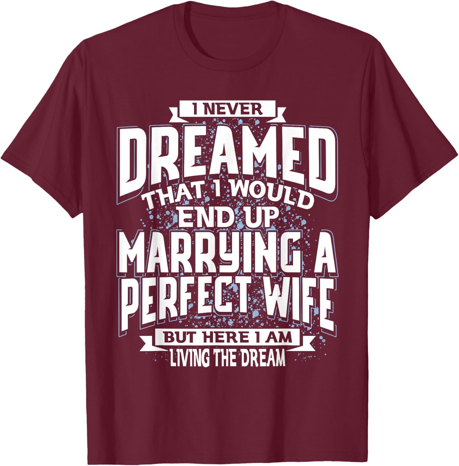 I Never Dreamed I'd End Up Marrying A Perfect Freaking Wife T-Shirt - T-Shirt | Maroon