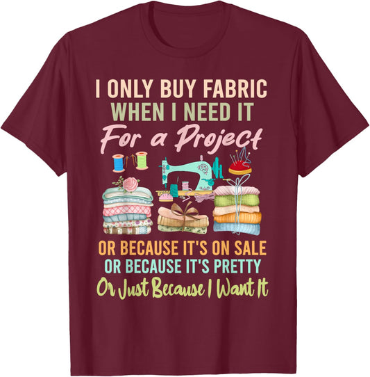 I Only Buy Fabric When I Need It For Project Quilting Sewing T-Shirt - T-Shirt | Maroon