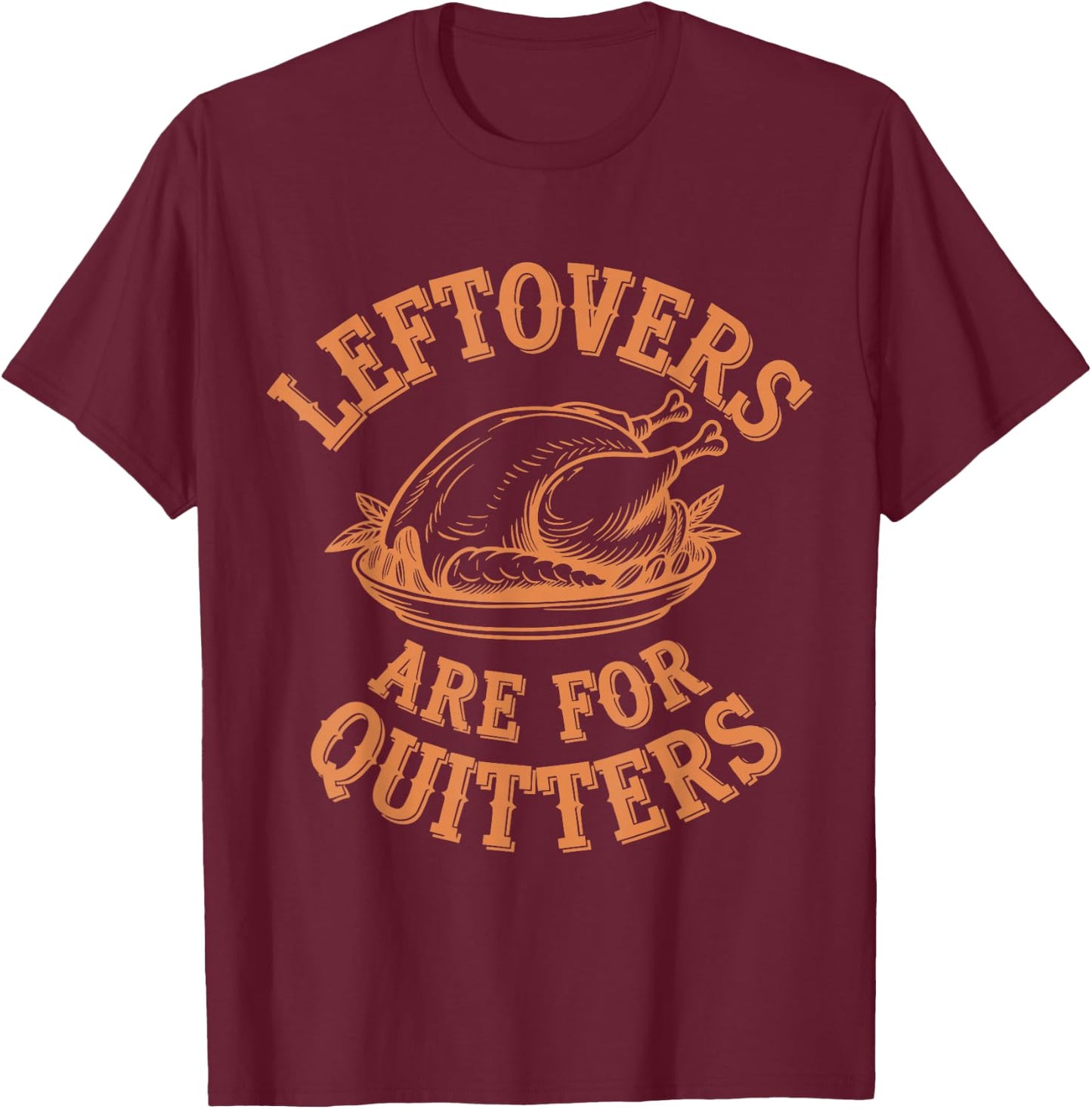 Leftovers Are For Quitters Thanksgiving Funny Turkey Leg Day T-Shirt - T-Shirt | Maroon