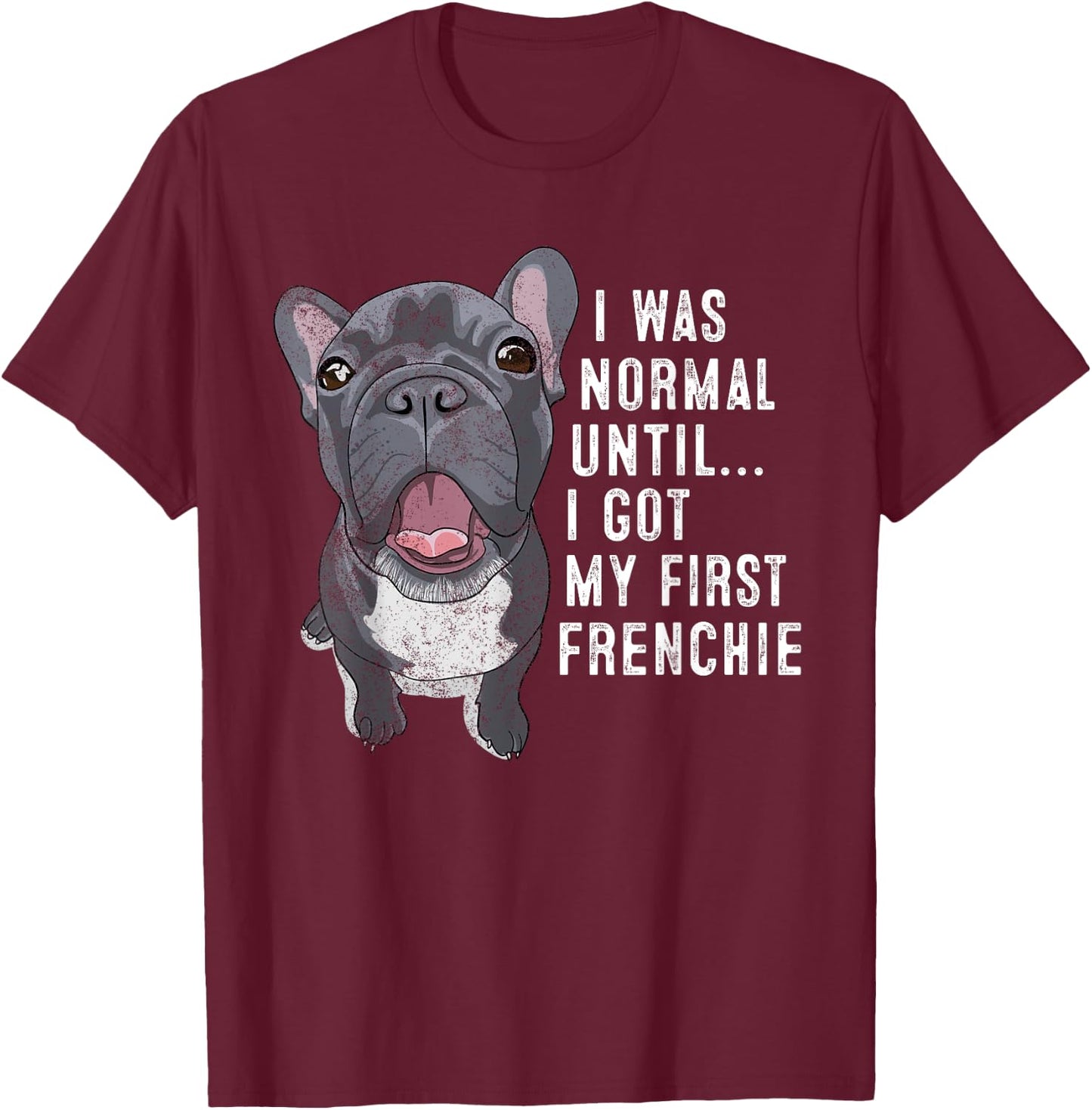 I Was Normal Until I Got My First Frenchie Dog Lover Owner T-Shirt - T-Shirt | Maroon