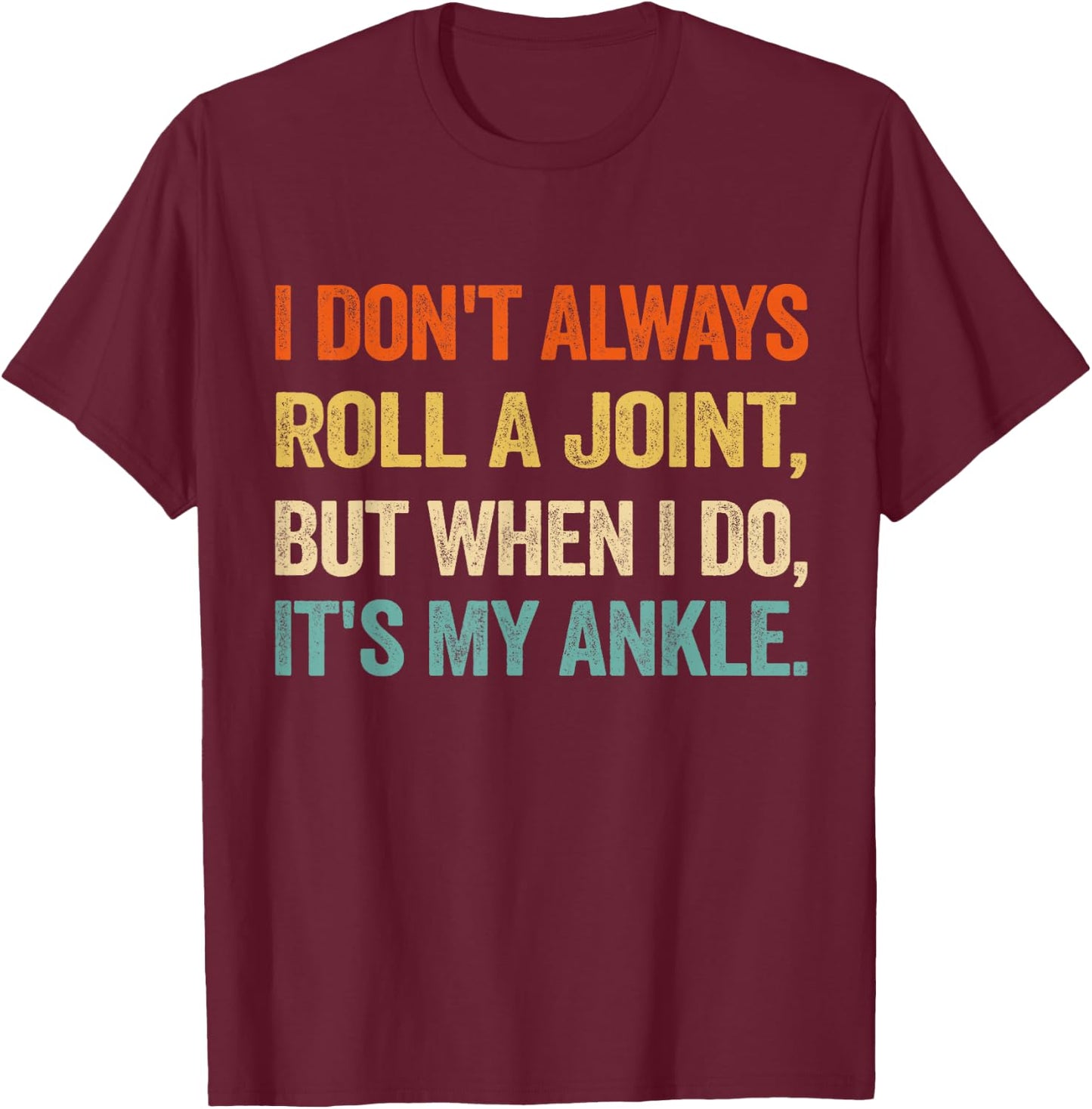 I Don't Always Roll A Joint But When I Do , It's My Ankle T-Shirt - T-Shirt | Maroon