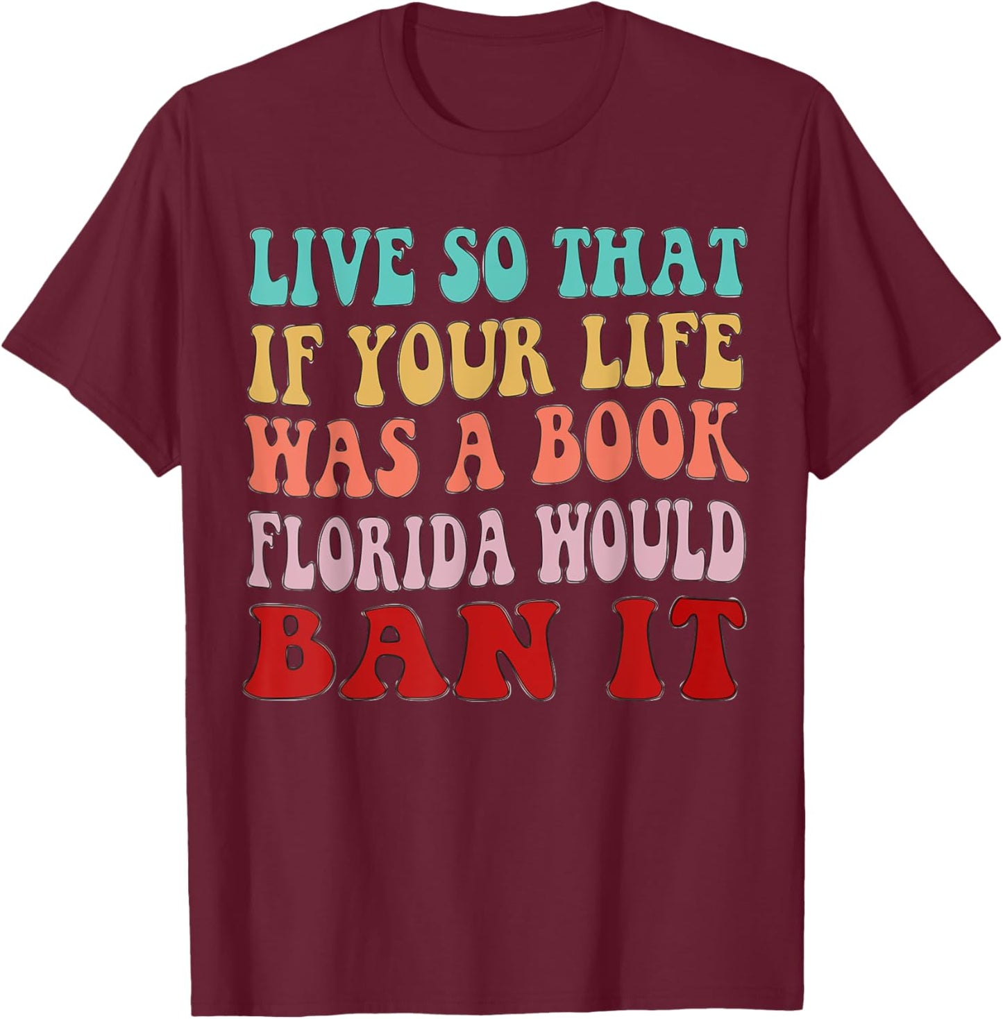 Live So That If Your Life was a Book, Florida Would Ban it T-Shirt - T-Shirt | Maroon