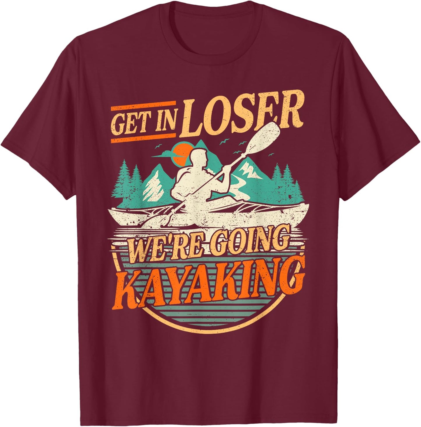 Get in Loser we're going kayaking Funny Kayak Boat T-Shirt - T-Shirt | Maroon