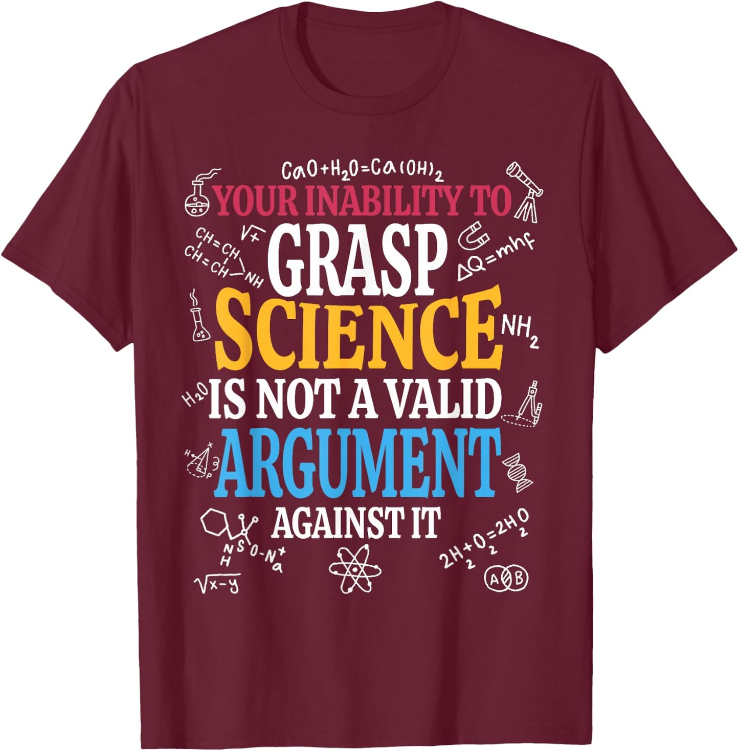 Your Inability To Grasp Science Is Not A Valid Argument Gift T-Shirt - T-Shirt | Maroon