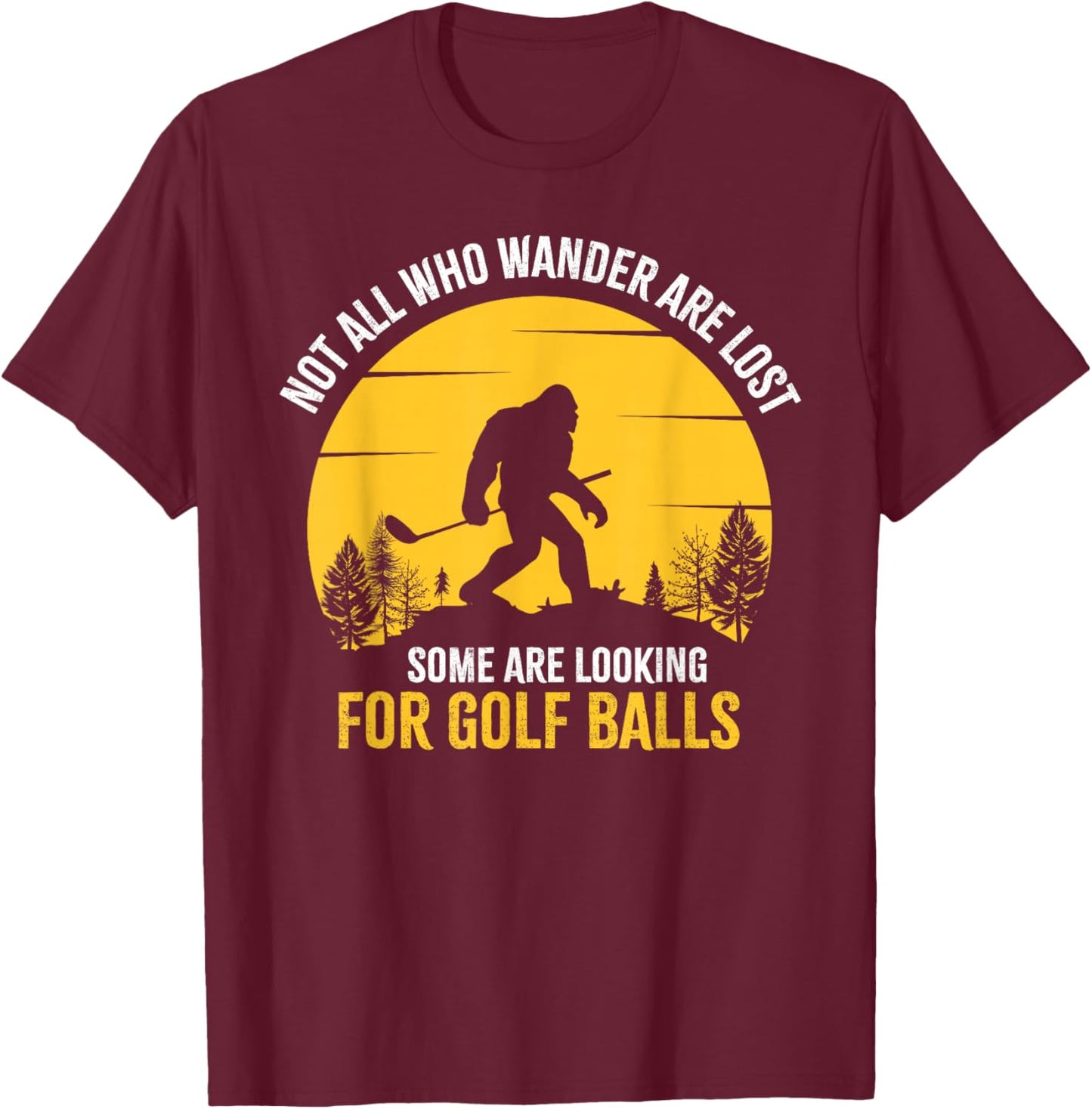 Not All Wanderers Are Lost Golf Ball Golf Club Bigfoot T-Shirt - T-Shirt | Maroon