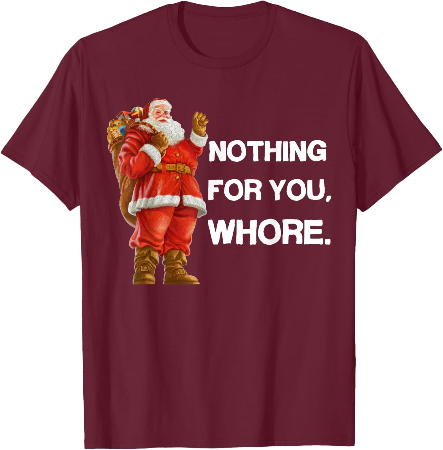 Nothing for You,Whore! Shirt Christmas Adult Funny Xmas Gift T-Shirt - T-Shirt | Maroon