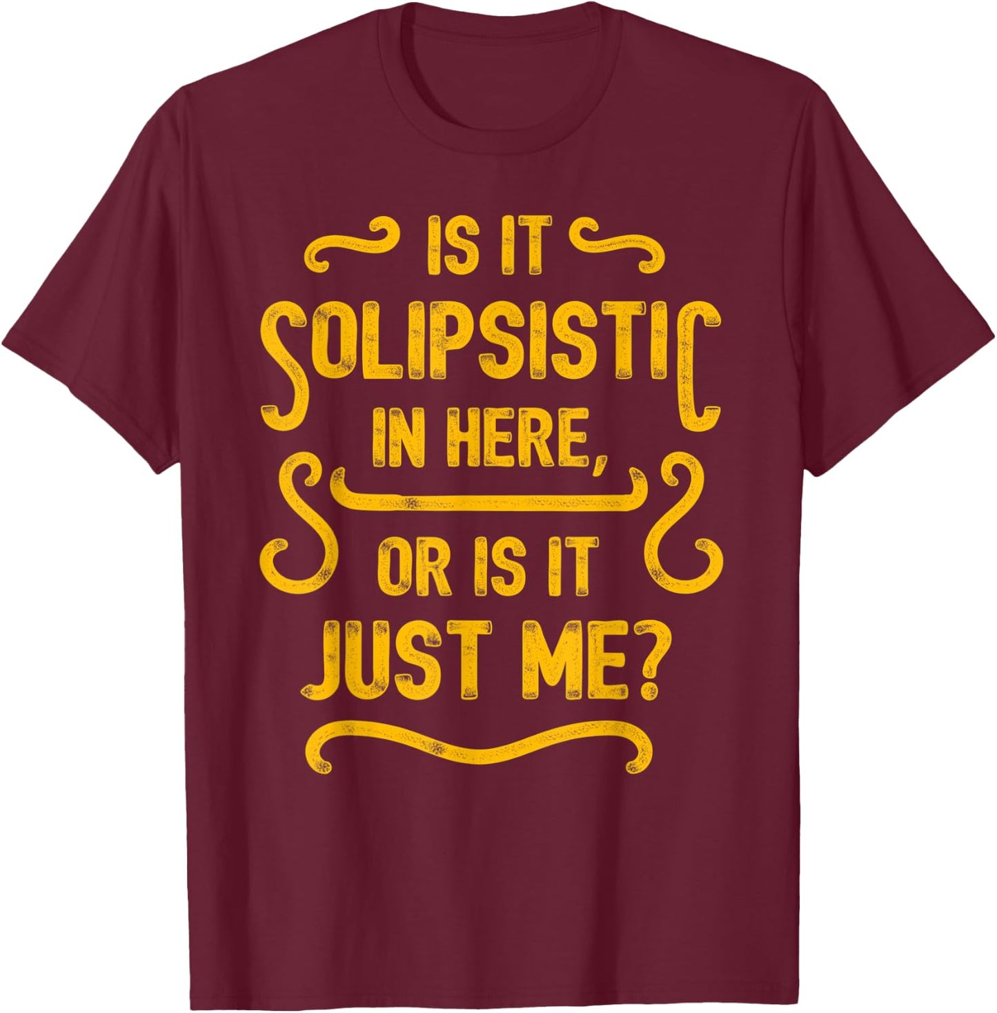 Is it solipsistic in here, or is it just me? T-Shirt - T-Shirt | Maroon