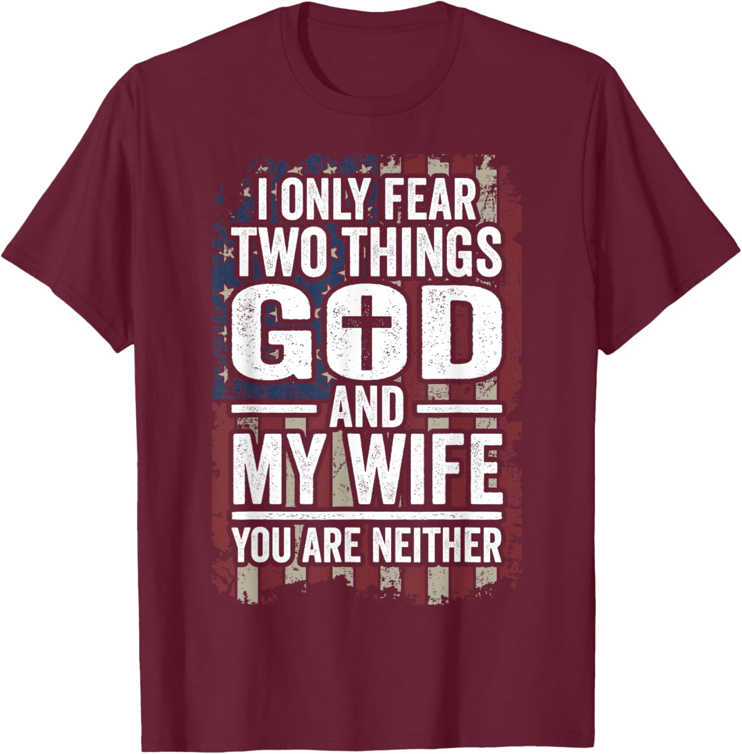 I Only Fear Two Things God and My Wife Patriotic Dad Husband Women Men T-Shirt - T-Shirt | Maroon