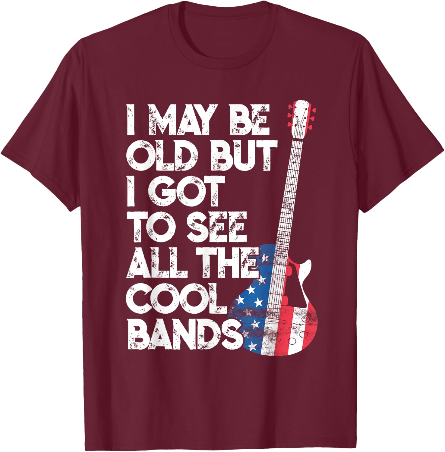 I May Be Old But I Got To See All The Cool Bands T-Shirt - T-Shirt | Maroon