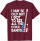 I May Be Old But I Got To See All The Cool Bands T-Shirt - T-Shirt | Maroon