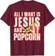 All I Want Is Jesus And Popcorns Christian Humor Funny T-Shirt - T-Shirt | Maroon