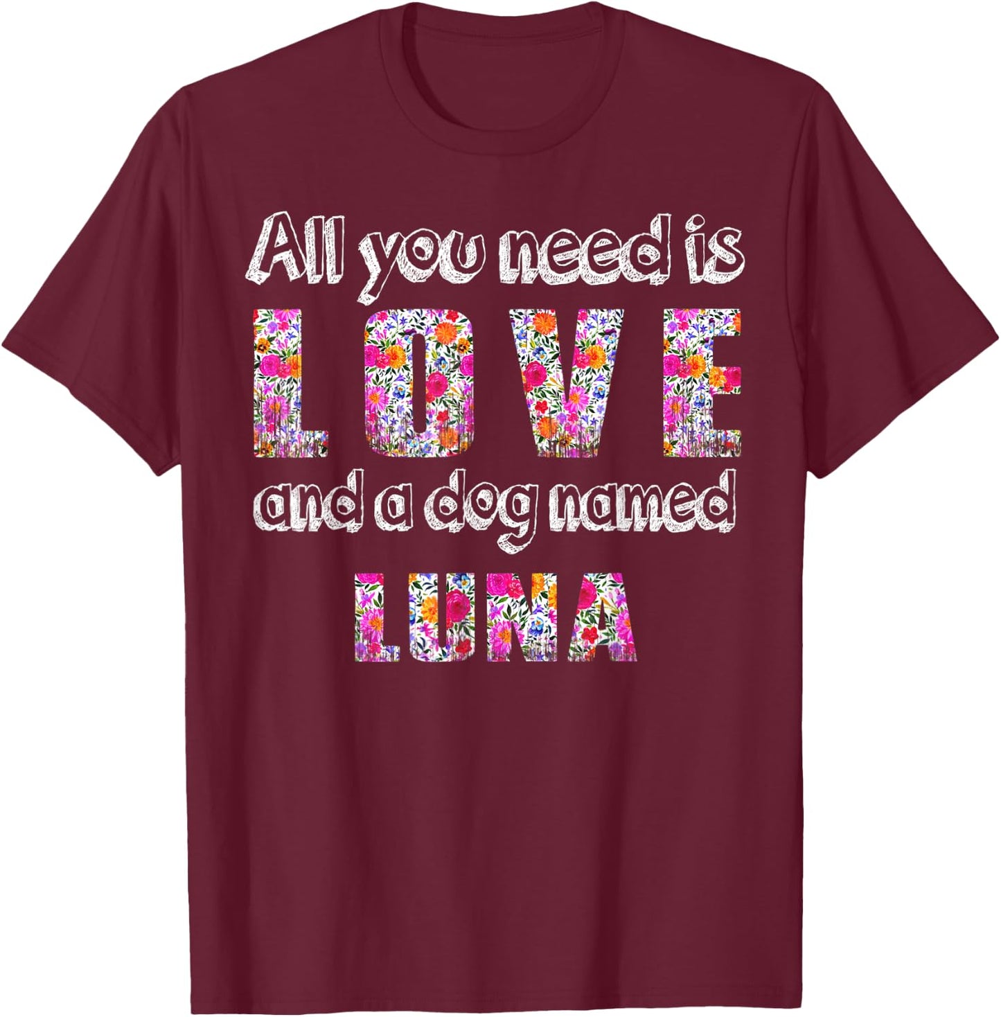 All you need is love and a dog named luna Vintage Floral T-Shirt - T-Shirt | Maroon