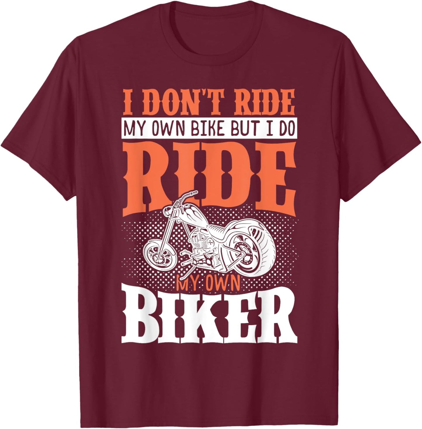 I Dont Ride My Own Bike But I Do Ride My Own Biker T-Shirt - T-Shirt | Maroon