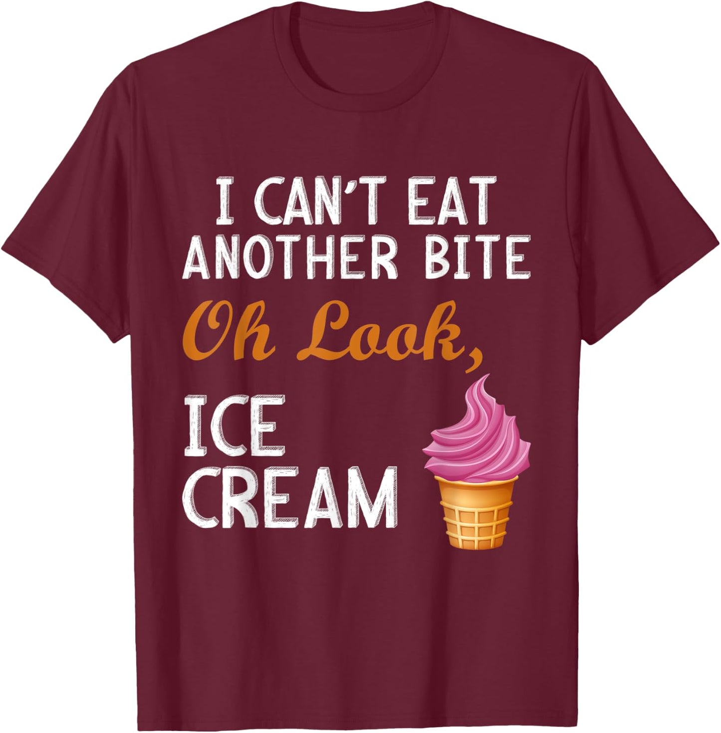 I Can't Eat Another Bite Oh Look Ice Cream T-Shirt - T-Shirt | Maroon