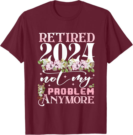 Retired 2024 Not My Problem Anymore Funny Retirement 2024 T-Shirt - T-Shirt | Maroon