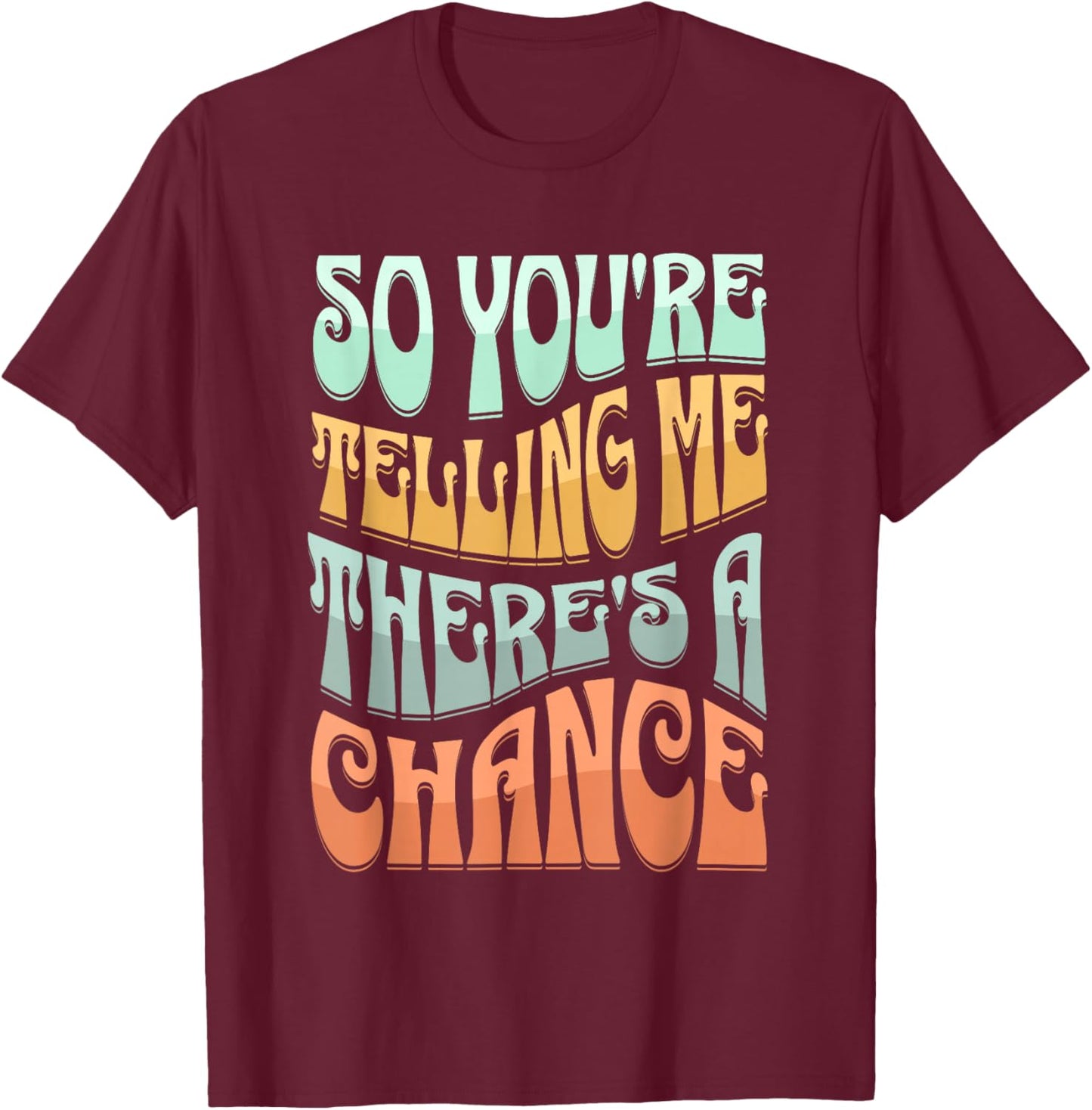 So You're Telling Me There's A Chance T-Shirt - T-Shirt | Maroon