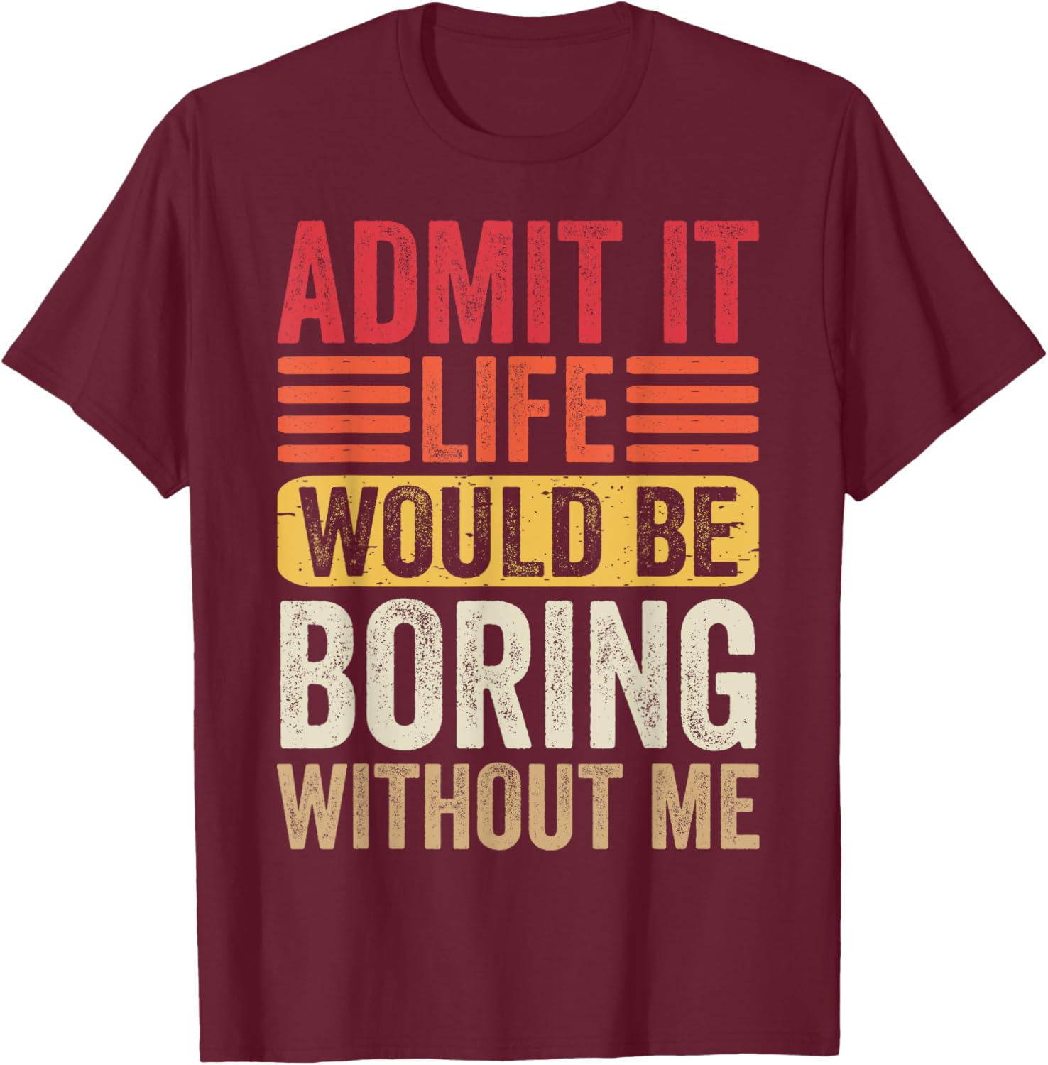 Admit It Life Would Be Boring Without Me Humor Saying Funny T-Shirt - T-Shirt | Maroon
