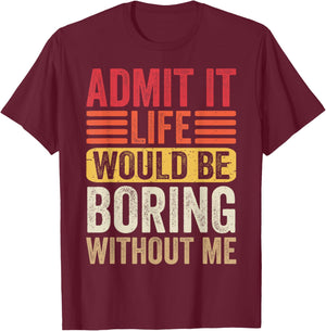 Admit It Life Would Be Boring Without Me Humor Saying Funny T-Shirt - T-Shirt | Maroon