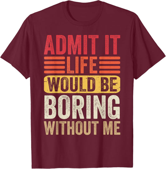Admit It Life Would Be Boring Without Me Humor Saying Funny T-Shirt - T-Shirt | Maroon