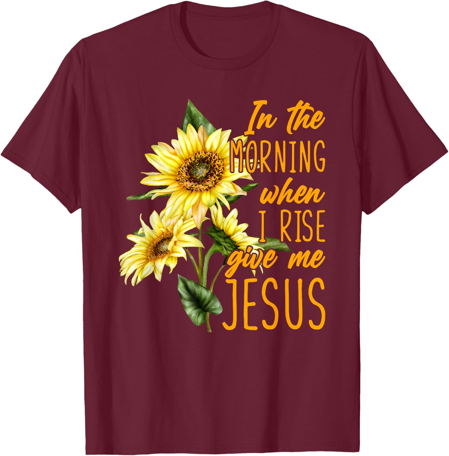 In The Morning When I Rise Give Me Jesus Sunflower Christian T-Shirt - T-Shirt | Maroon