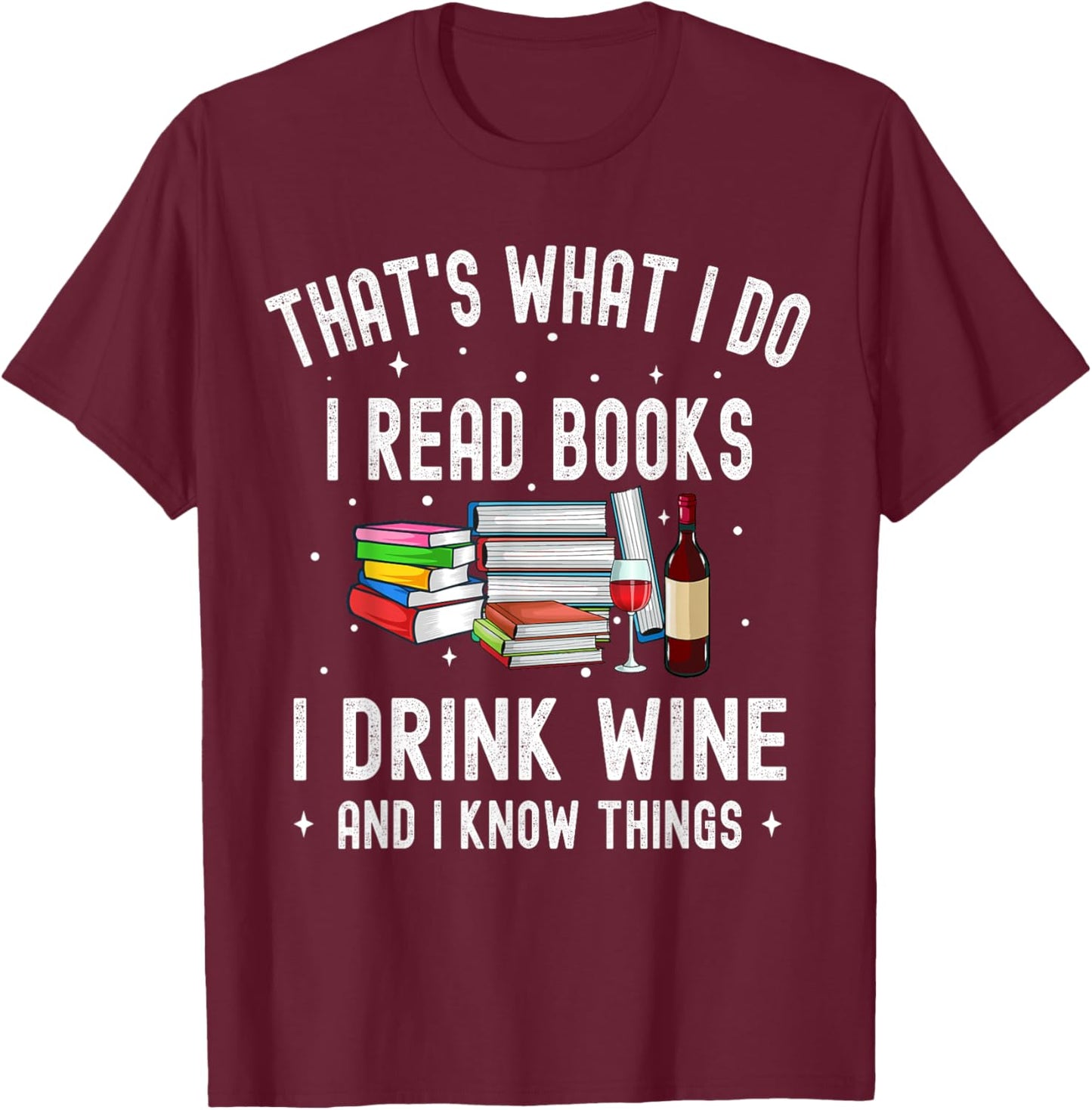 That's What I Do I Read Books I Drink Wine And I Know Things T-Shirt - T-Shirt | Maroon