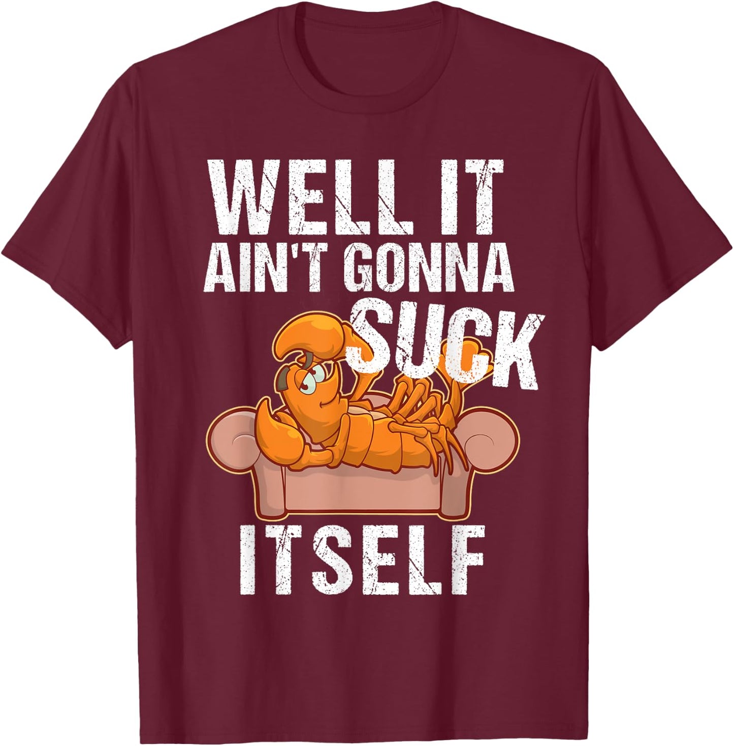 Well It Aint Gonna Suck Itself | Funny Crawfish Shirt T-Shirt - T-Shirt | Maroon