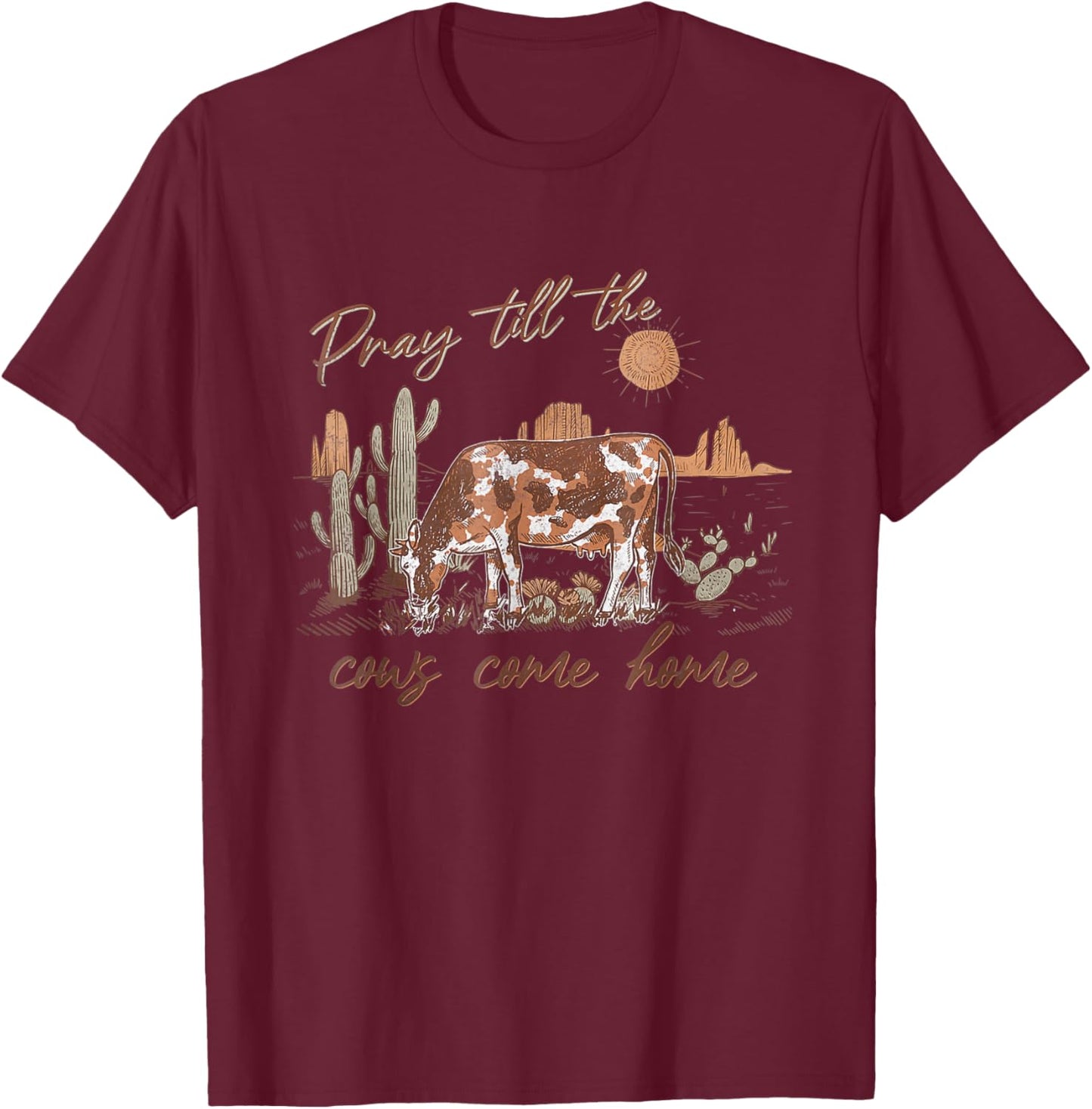 Pray Till The Cows Come Home, Country Farm Life, Cow Lovers T-Shirt - T-Shirt | Maroon