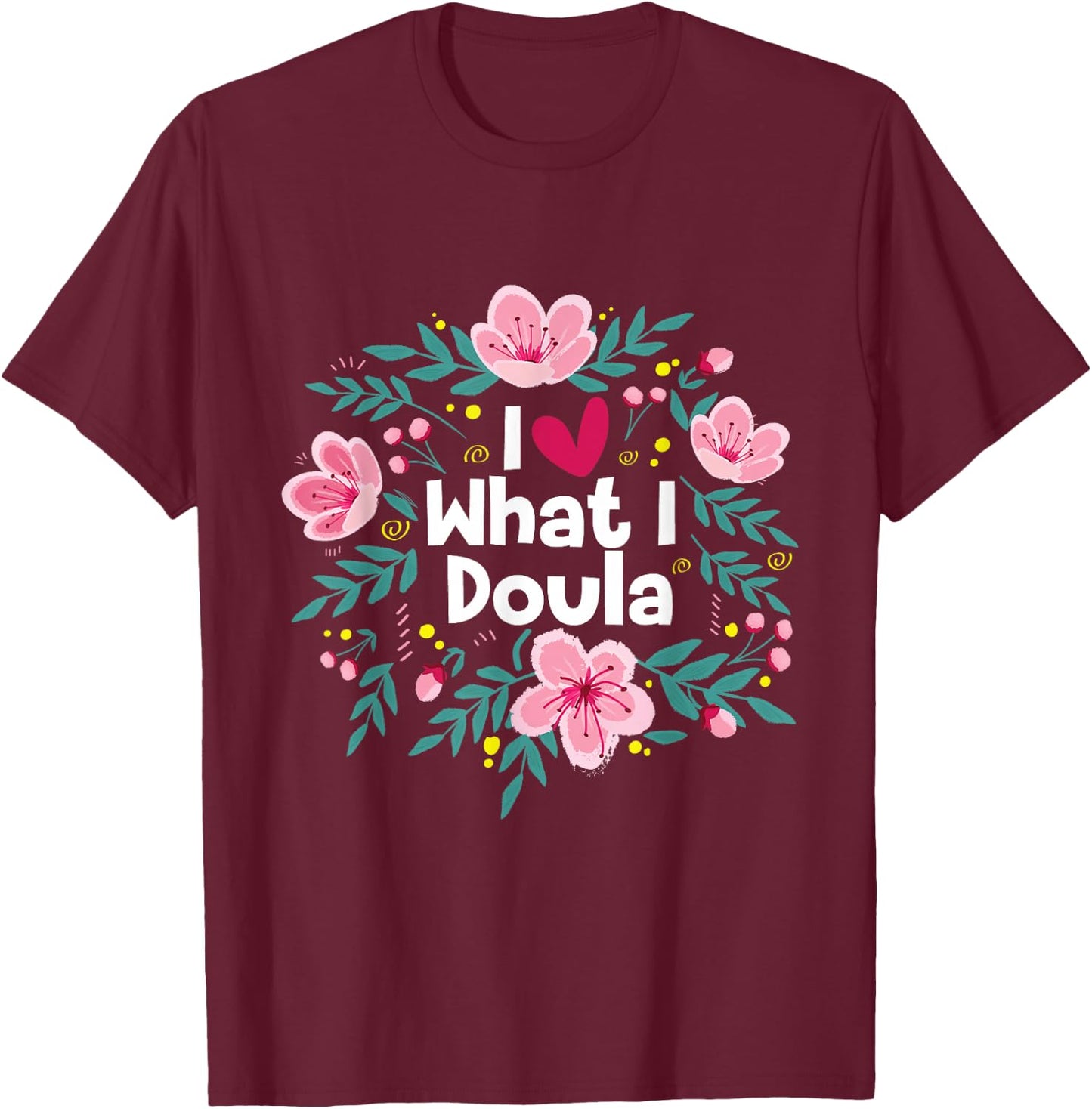 I Love What I Doula - Midwifery Childbirth Labor Assistant T-Shirt - T-Shirt | Maroon