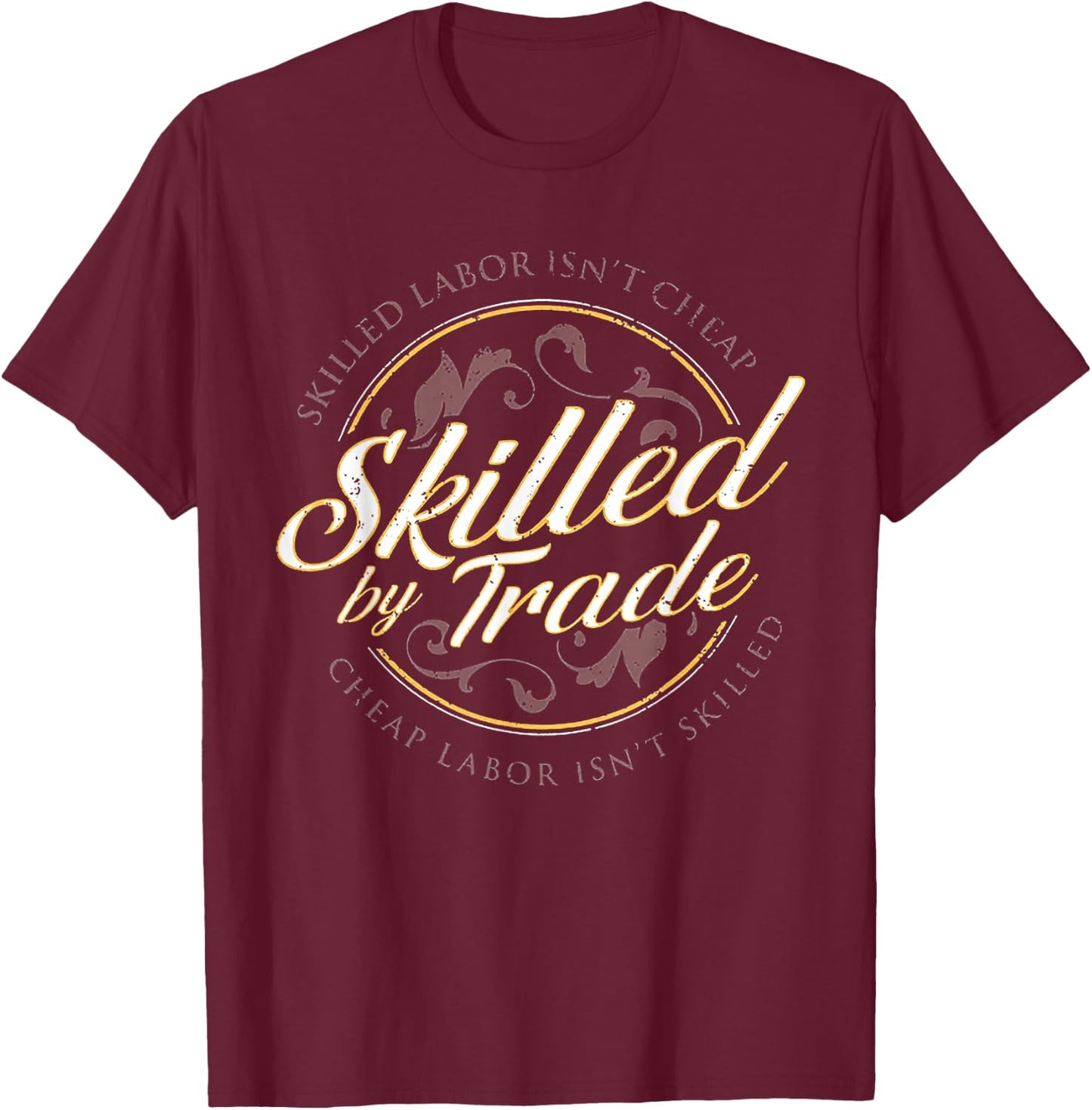Skilled Labor Isn't Cheap Skilled By Trade T-Shirt - T-Shirt | Maroon