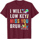 Funny Teachers Last Day Of School Bruh I'll Low Key Miss You T-Shirt - T-Shirt | Maroon