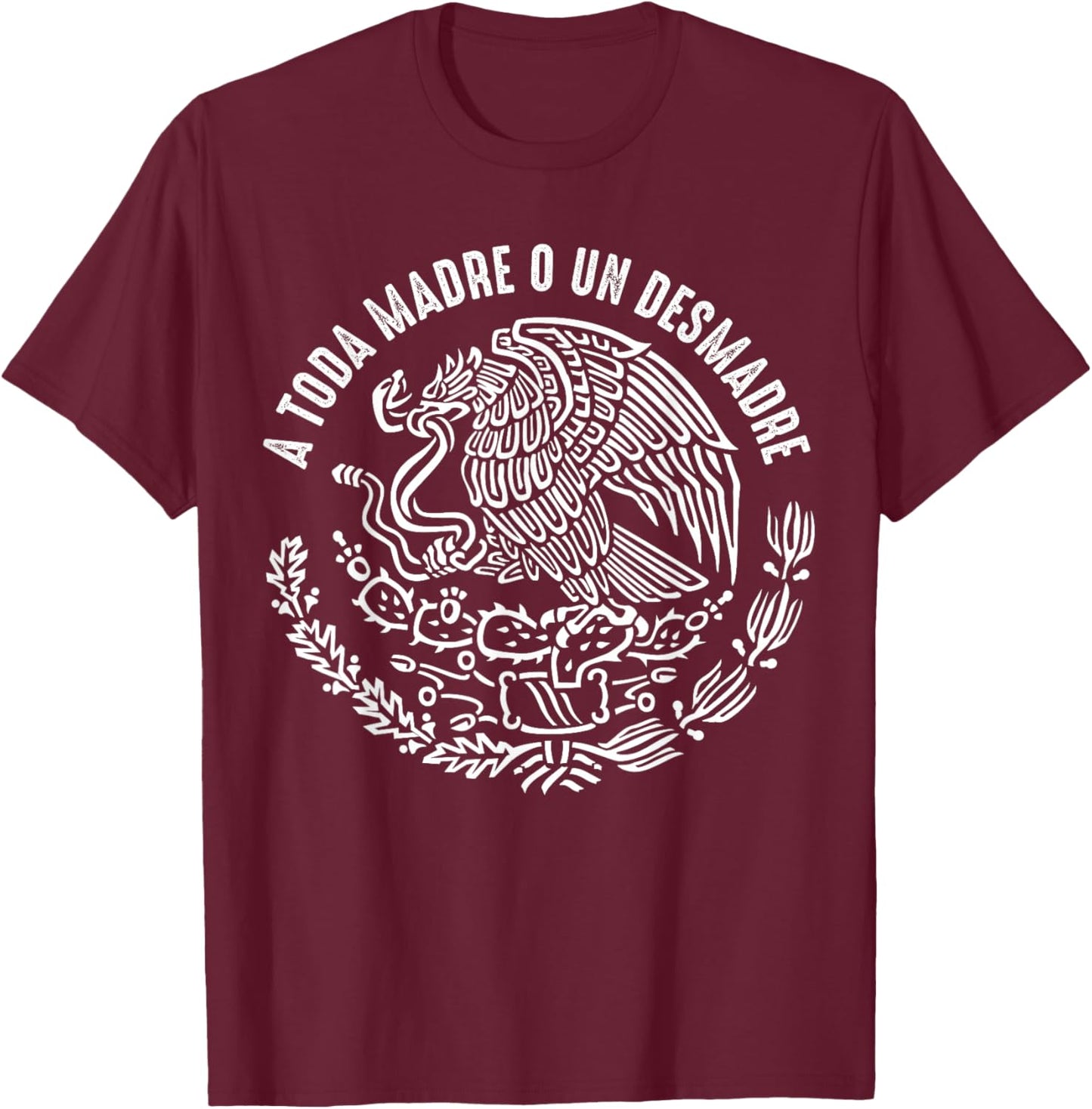 A Toda Madre O Un Desmadre Mexican Pride Mexico Patriotic T-Shirt - T-Shirt | Maroon