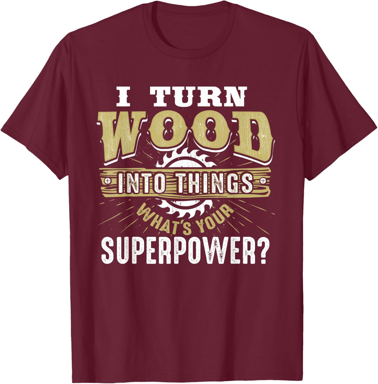I Turn Wood into Things Superpower - Woodworking Small T-Shirt - T-Shirt | Maroon