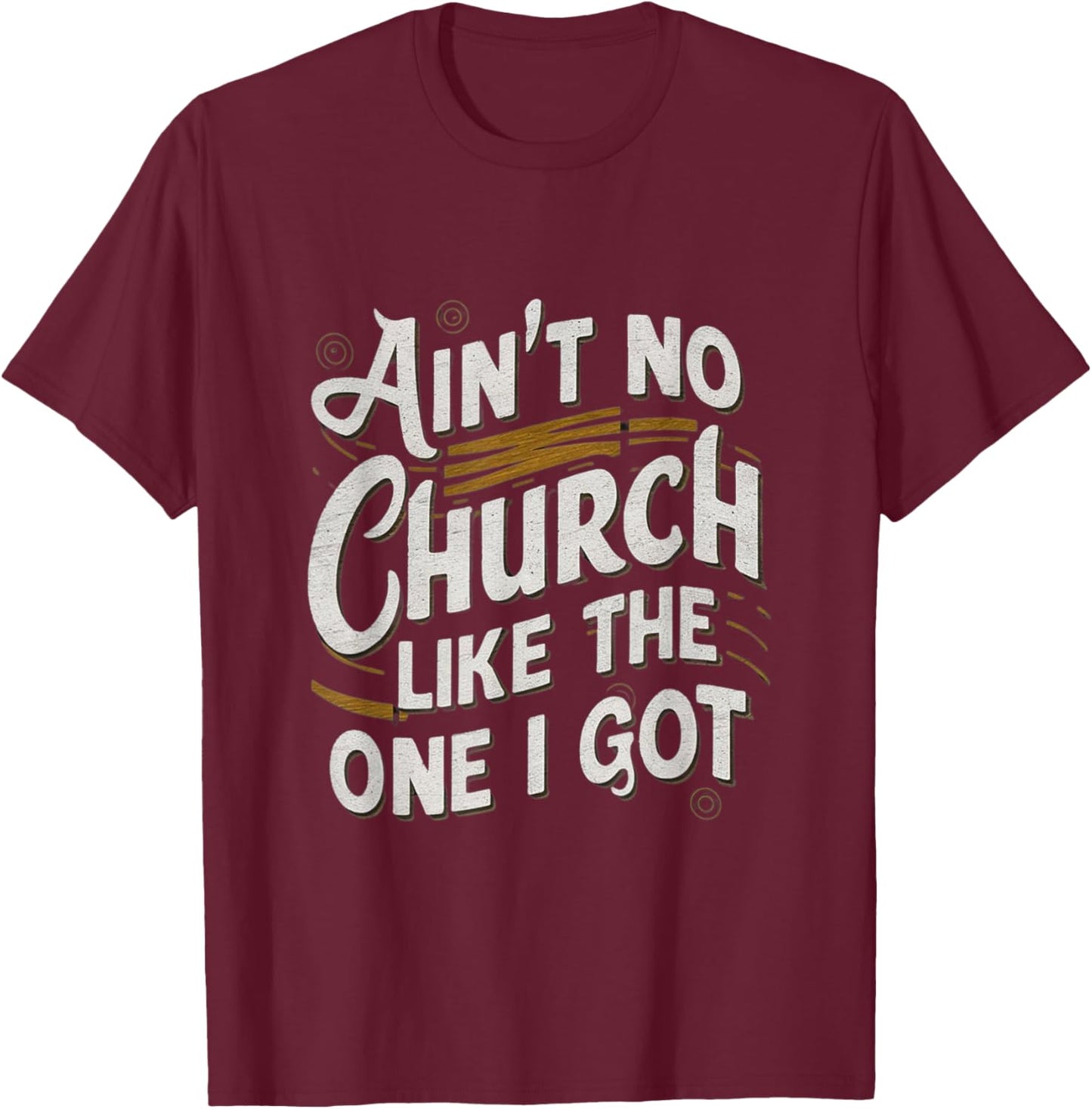 Ain't No Church Like The One I Got T-Shirt - T-Shirt | Maroon