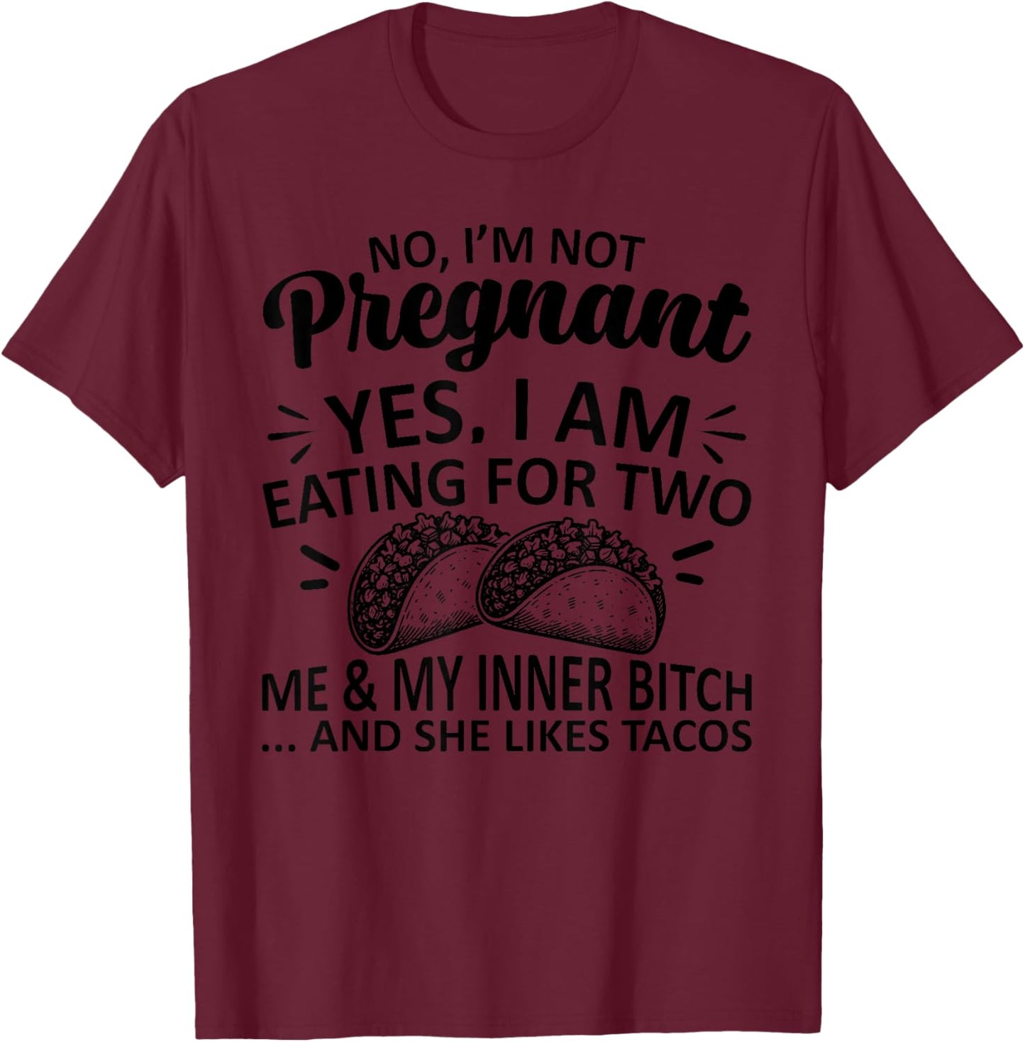 No I'm Not Pregnant Yes I Am Eating For Two Me Bitch Tacos T-Shirt - T-Shirt | Maroon