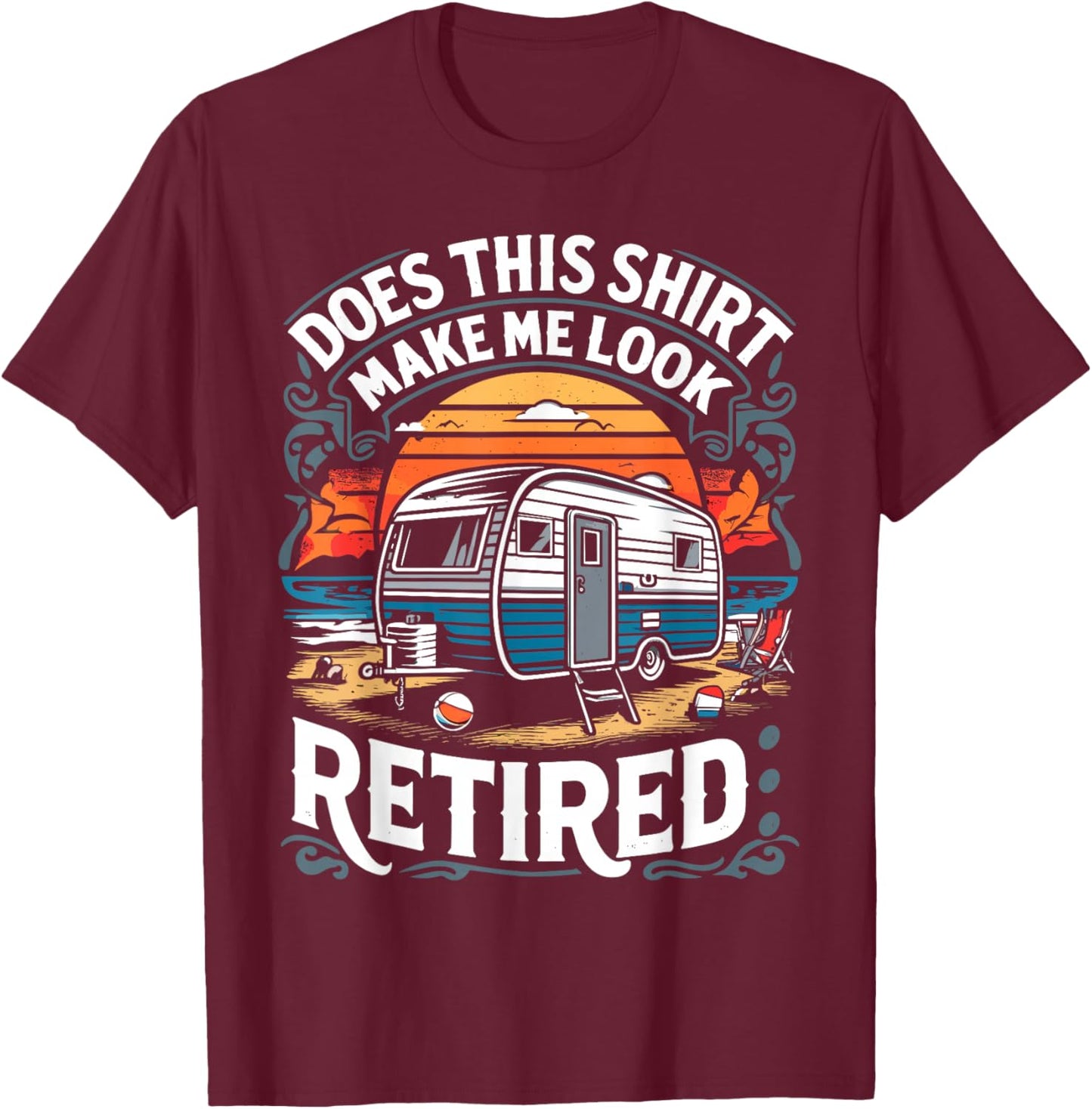 Does This Shirt Make Me Look Retired Retirement Camping RV T-Shirt - T-Shirt | Maroon