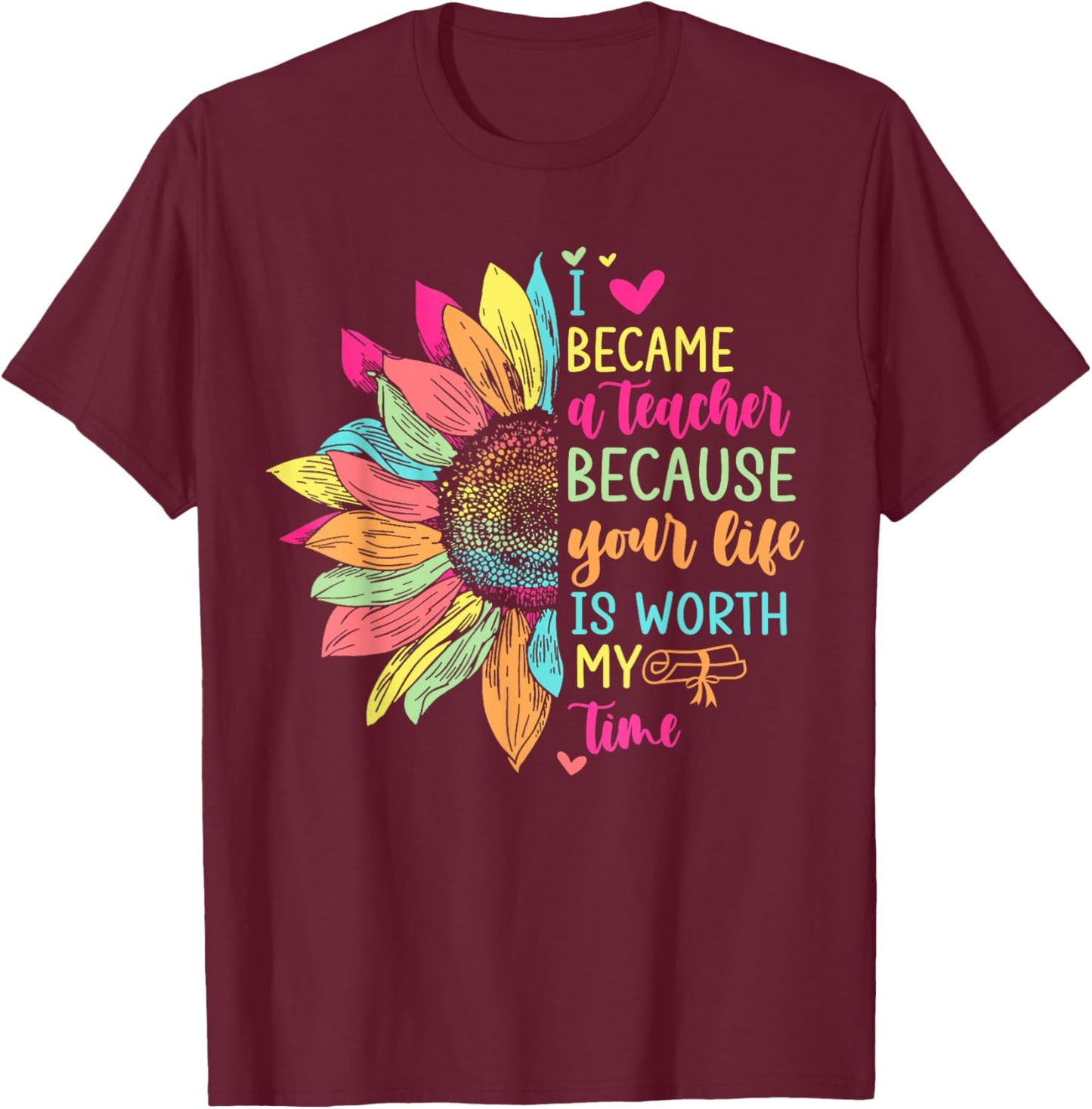 I Became A Teacher Because Your Life Is Worth My Time School Women T-Shirt - T-Shirt | Maroon